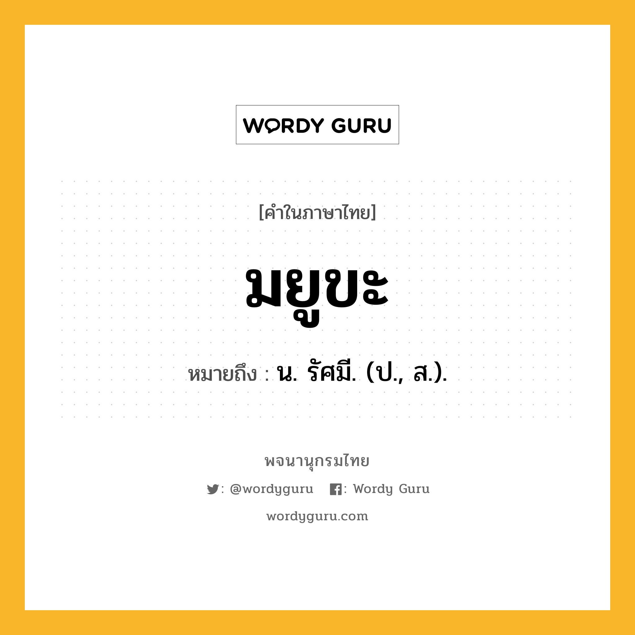 มยูขะ หมายถึงอะไร?, คำในภาษาไทย มยูขะ หมายถึง น. รัศมี. (ป., ส.).