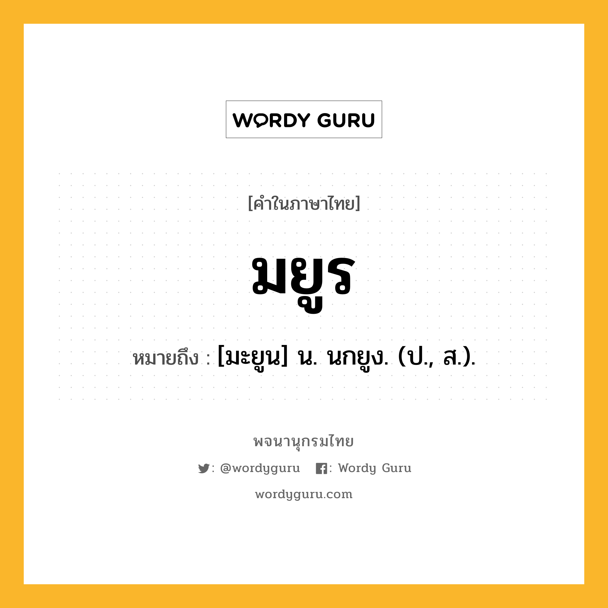 มยูร ความหมาย หมายถึงอะไร?, คำในภาษาไทย มยูร หมายถึง [มะยูน] น. นกยูง. (ป., ส.).