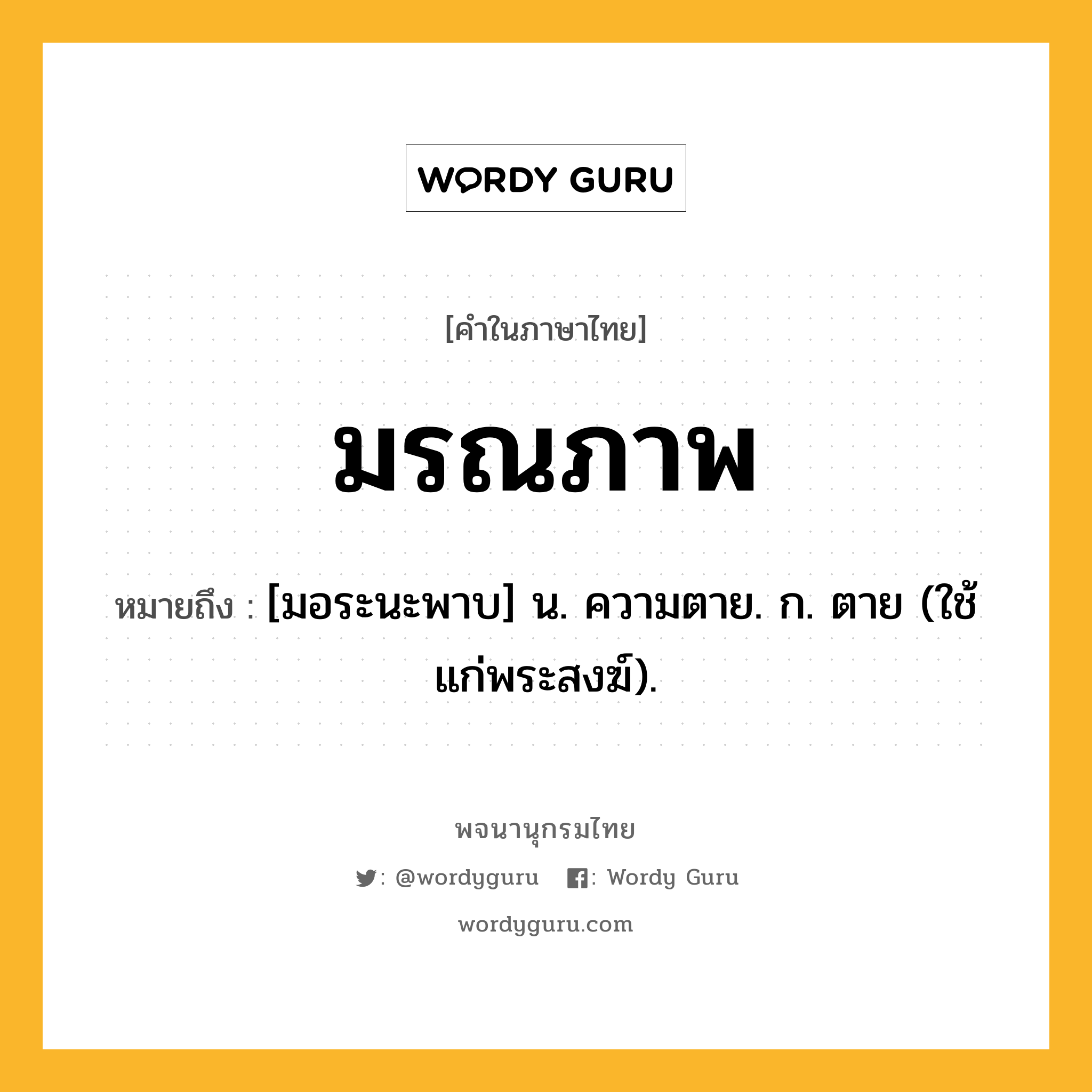 มรณภาพ ความหมาย หมายถึงอะไร?, คำในภาษาไทย มรณภาพ หมายถึง [มอระนะพาบ] น. ความตาย. ก. ตาย (ใช้แก่พระสงฆ์).