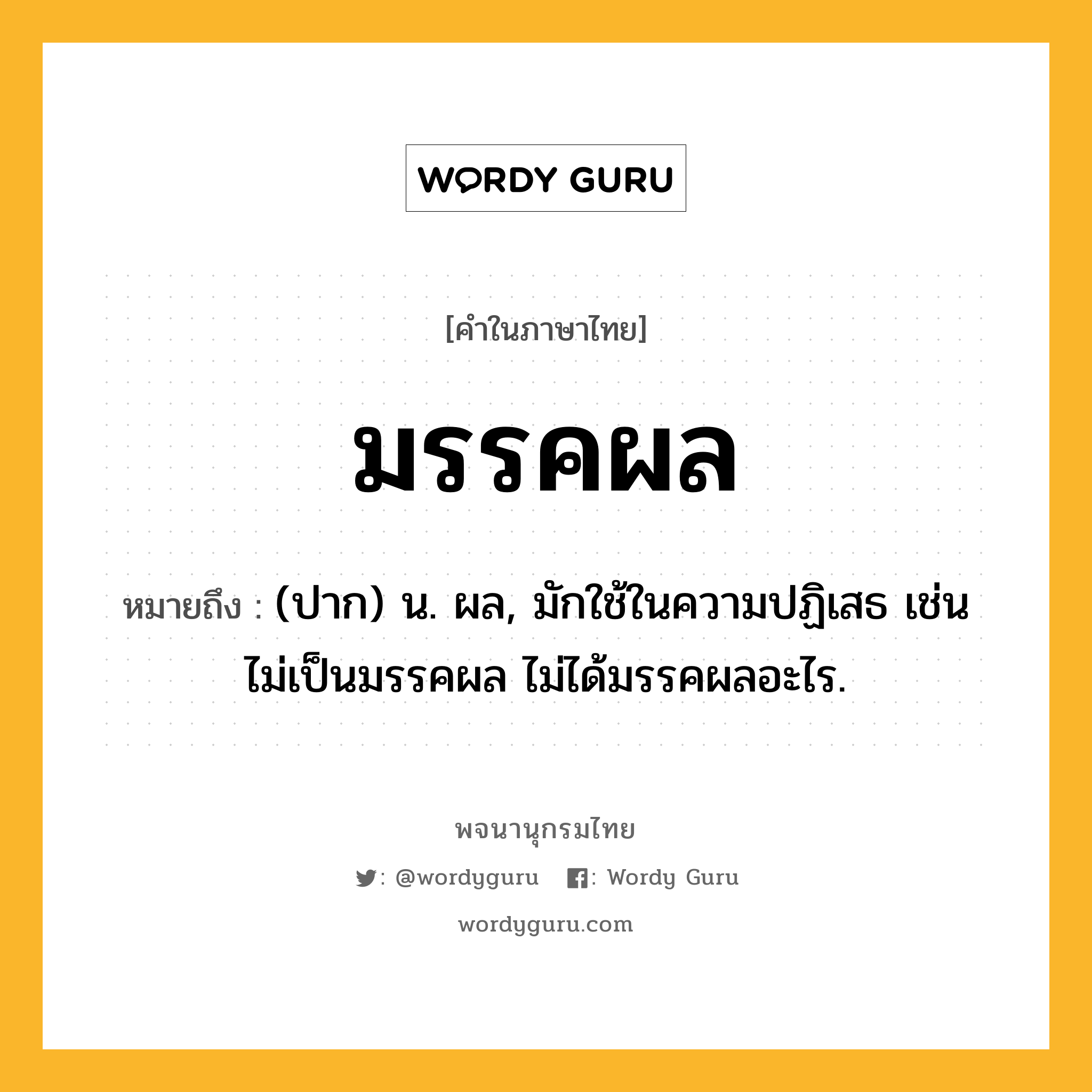 มรรคผล หมายถึงอะไร?, คำในภาษาไทย มรรคผล หมายถึง (ปาก) น. ผล, มักใช้ในความปฏิเสธ เช่น ไม่เป็นมรรคผล ไม่ได้มรรคผลอะไร.