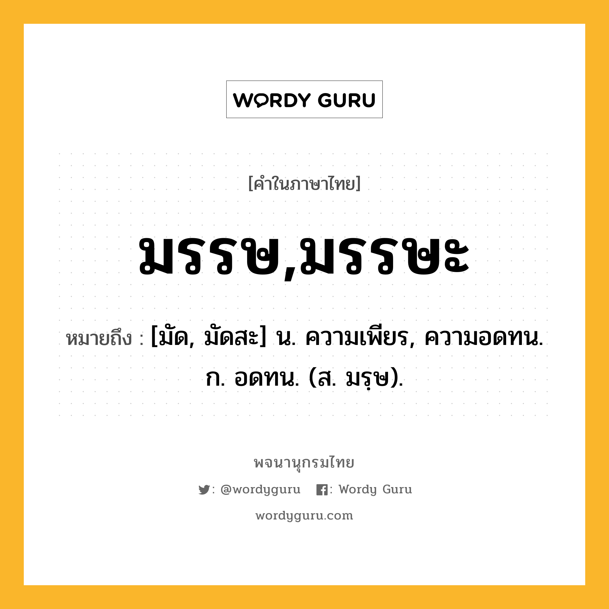 มรรษ,มรรษะ หมายถึงอะไร?, คำในภาษาไทย มรรษ,มรรษะ หมายถึง [มัด, มัดสะ] น. ความเพียร, ความอดทน. ก. อดทน. (ส. มรฺษ).