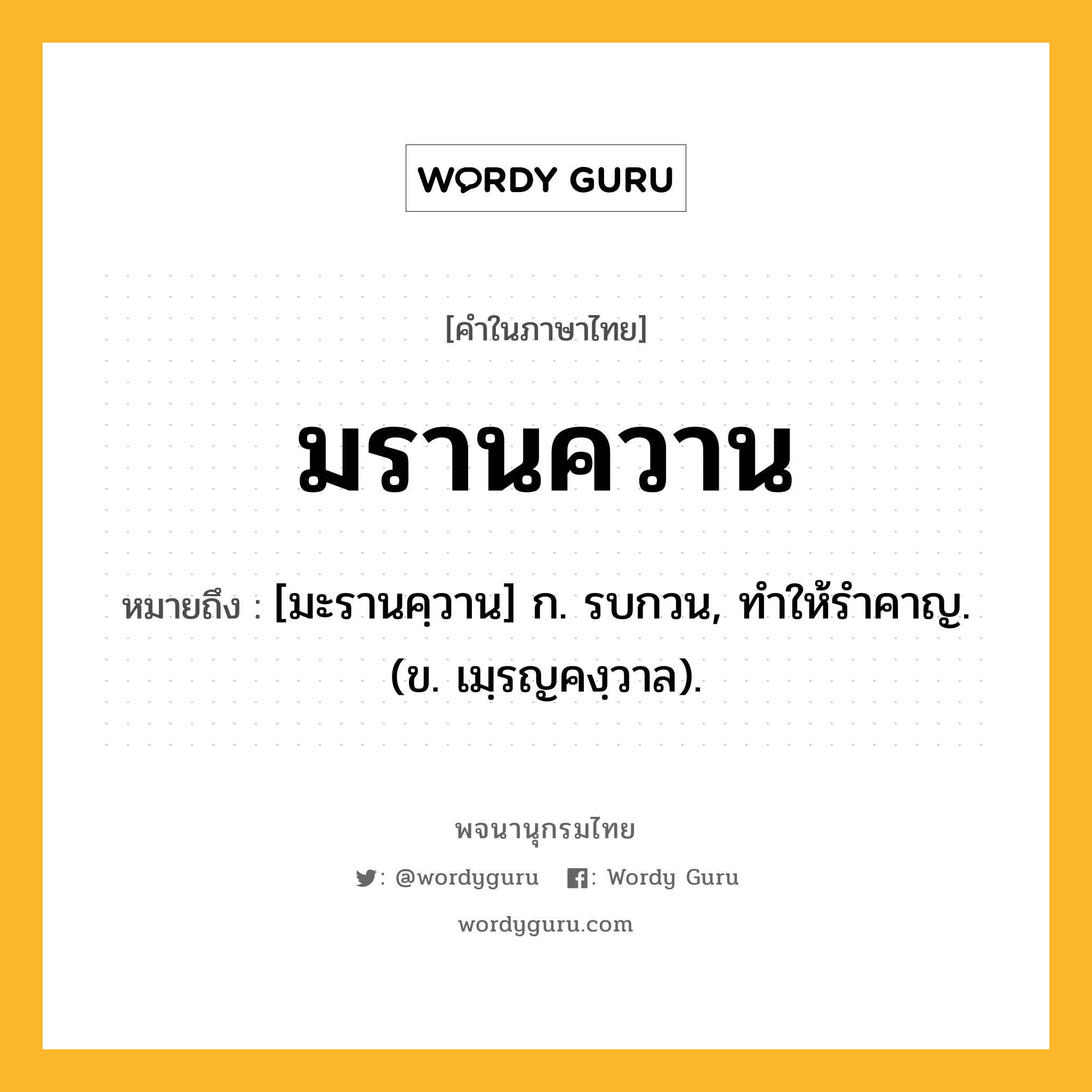 มรานควาน หมายถึงอะไร?, คำในภาษาไทย มรานควาน หมายถึง [มะรานคฺวาน] ก. รบกวน, ทําให้รําคาญ. (ข. เมฺรญคงฺวาล).