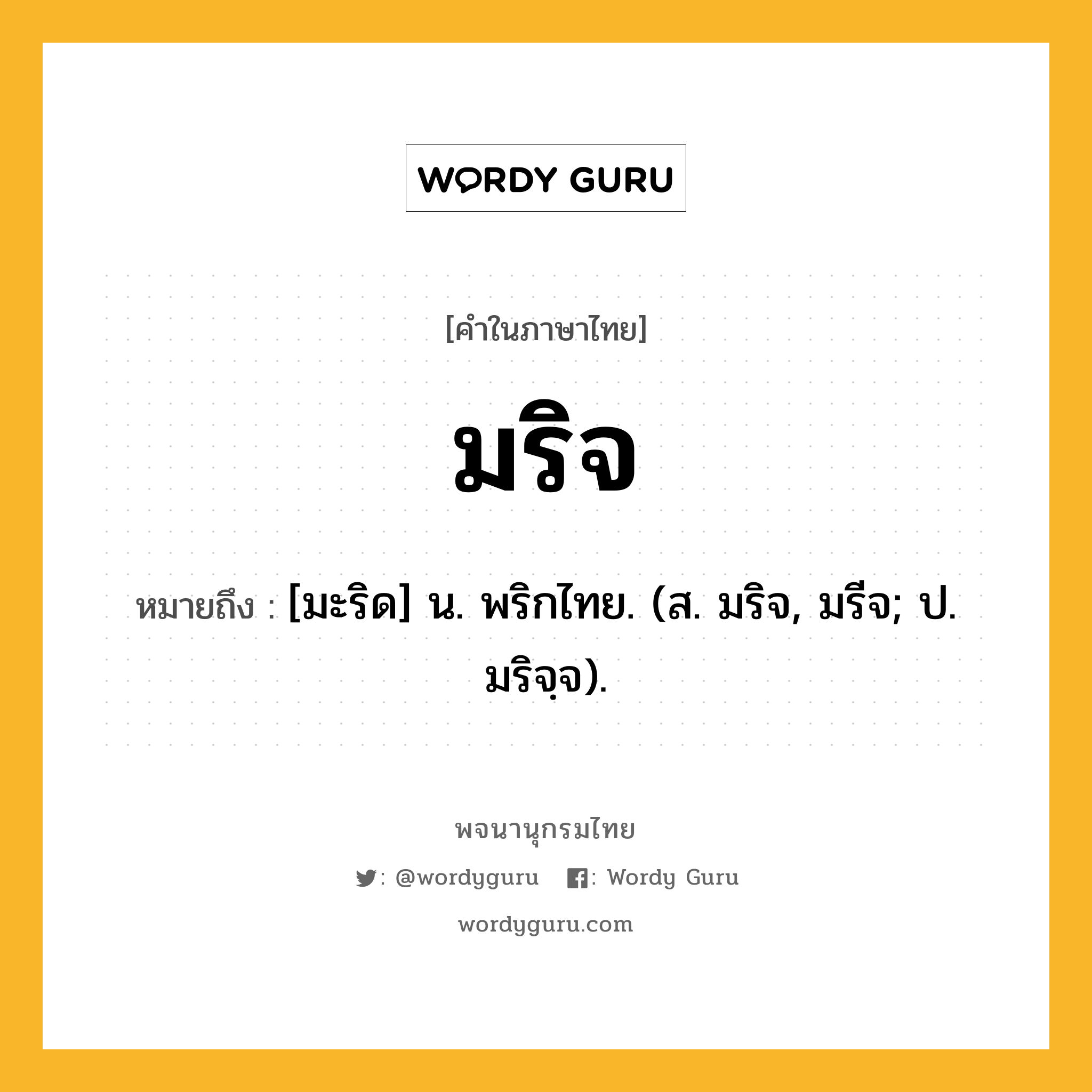 มริจ หมายถึงอะไร?, คำในภาษาไทย มริจ หมายถึง [มะริด] น. พริกไทย. (ส. มริจ, มรีจ; ป. มริจฺจ).