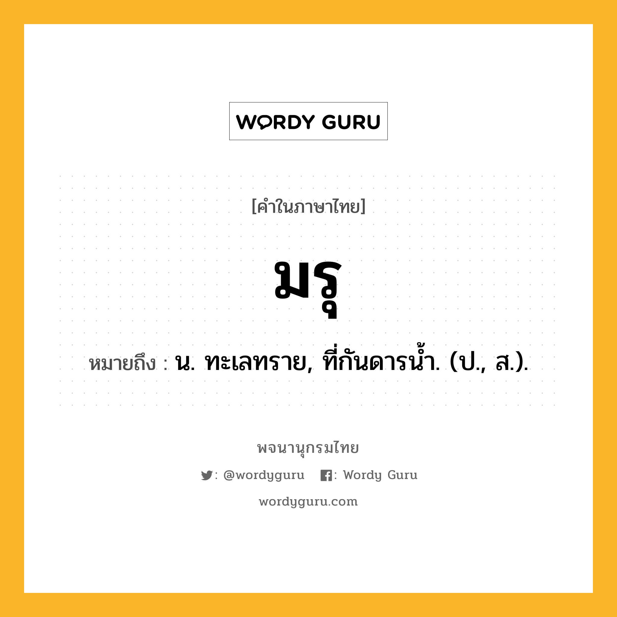 มรุ ความหมาย หมายถึงอะไร?, คำในภาษาไทย มรุ หมายถึง น. ทะเลทราย, ที่กันดารนํ้า. (ป., ส.).