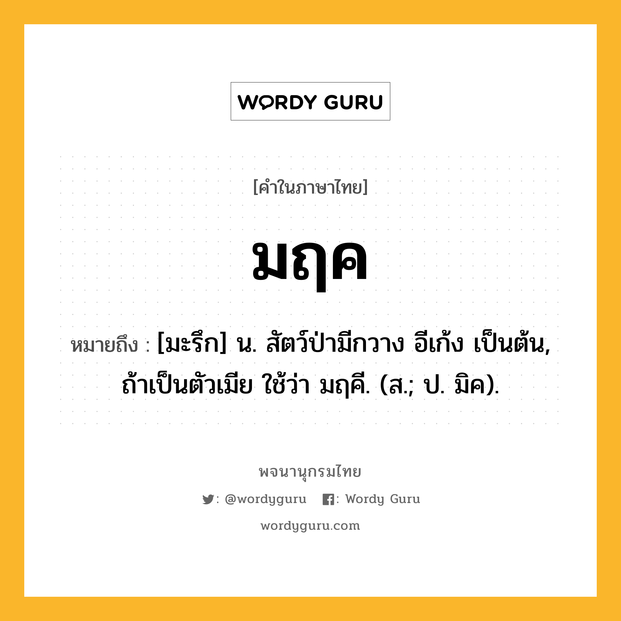 มฤค ความหมาย หมายถึงอะไร?, คำในภาษาไทย มฤค หมายถึง [มะรึก] น. สัตว์ป่ามีกวาง อีเก้ง เป็นต้น, ถ้าเป็นตัวเมีย ใช้ว่า มฤคี. (ส.; ป. มิค).