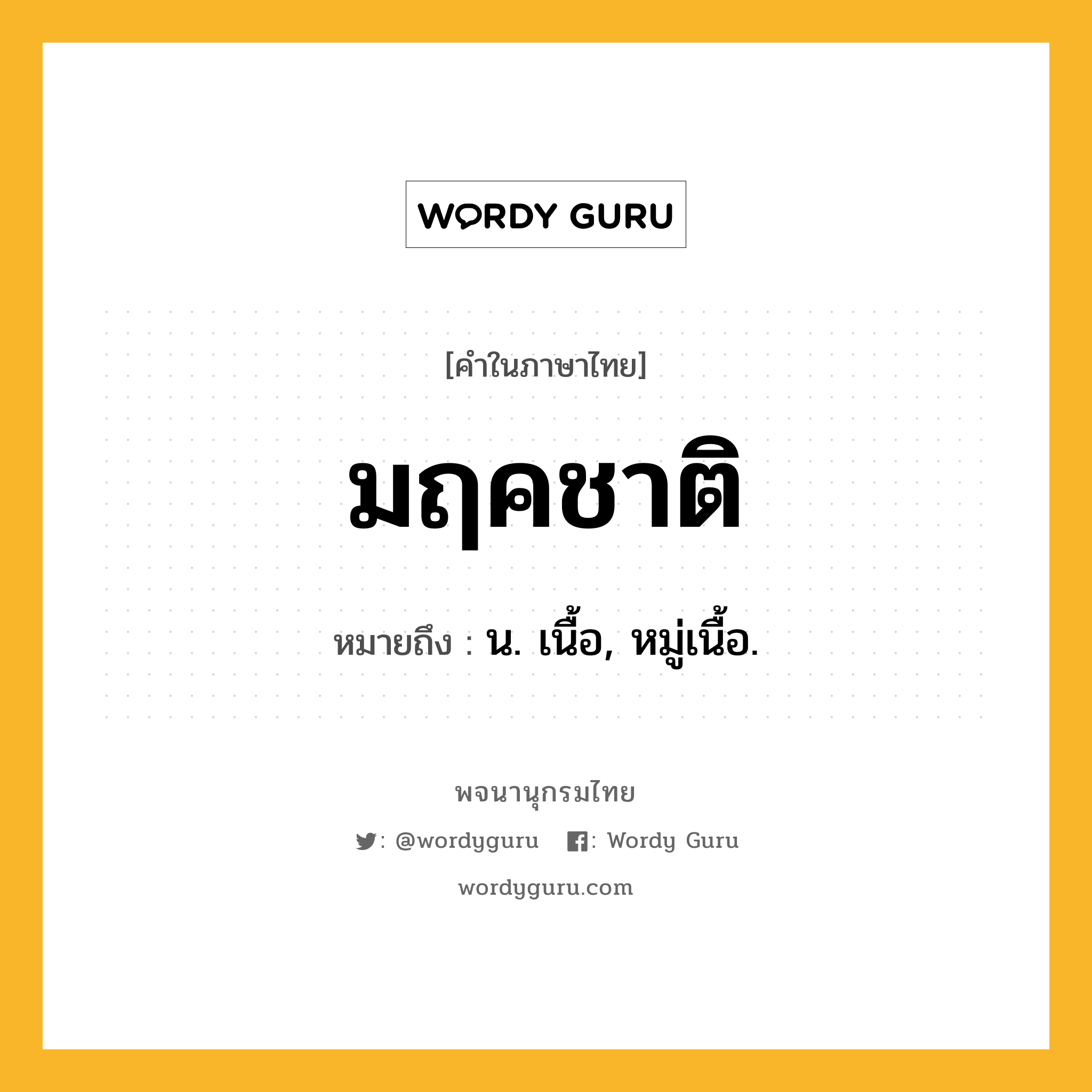 มฤคชาติ หมายถึงอะไร?, คำในภาษาไทย มฤคชาติ หมายถึง น. เนื้อ, หมู่เนื้อ.