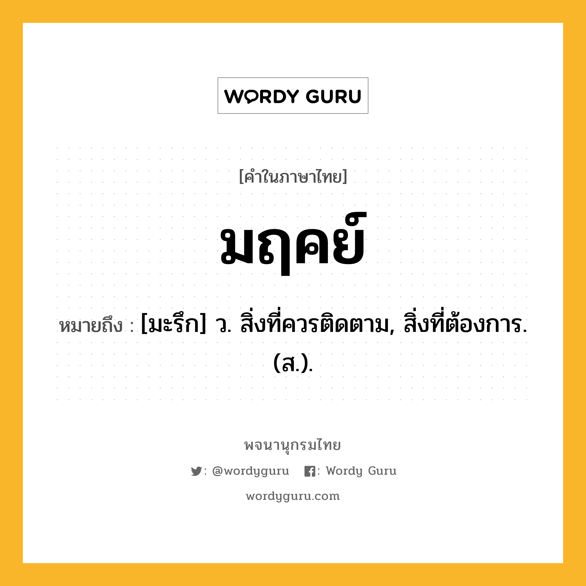 มฤคย์ หมายถึงอะไร?, คำในภาษาไทย มฤคย์ หมายถึง [มะรึก] ว. สิ่งที่ควรติดตาม, สิ่งที่ต้องการ. (ส.).