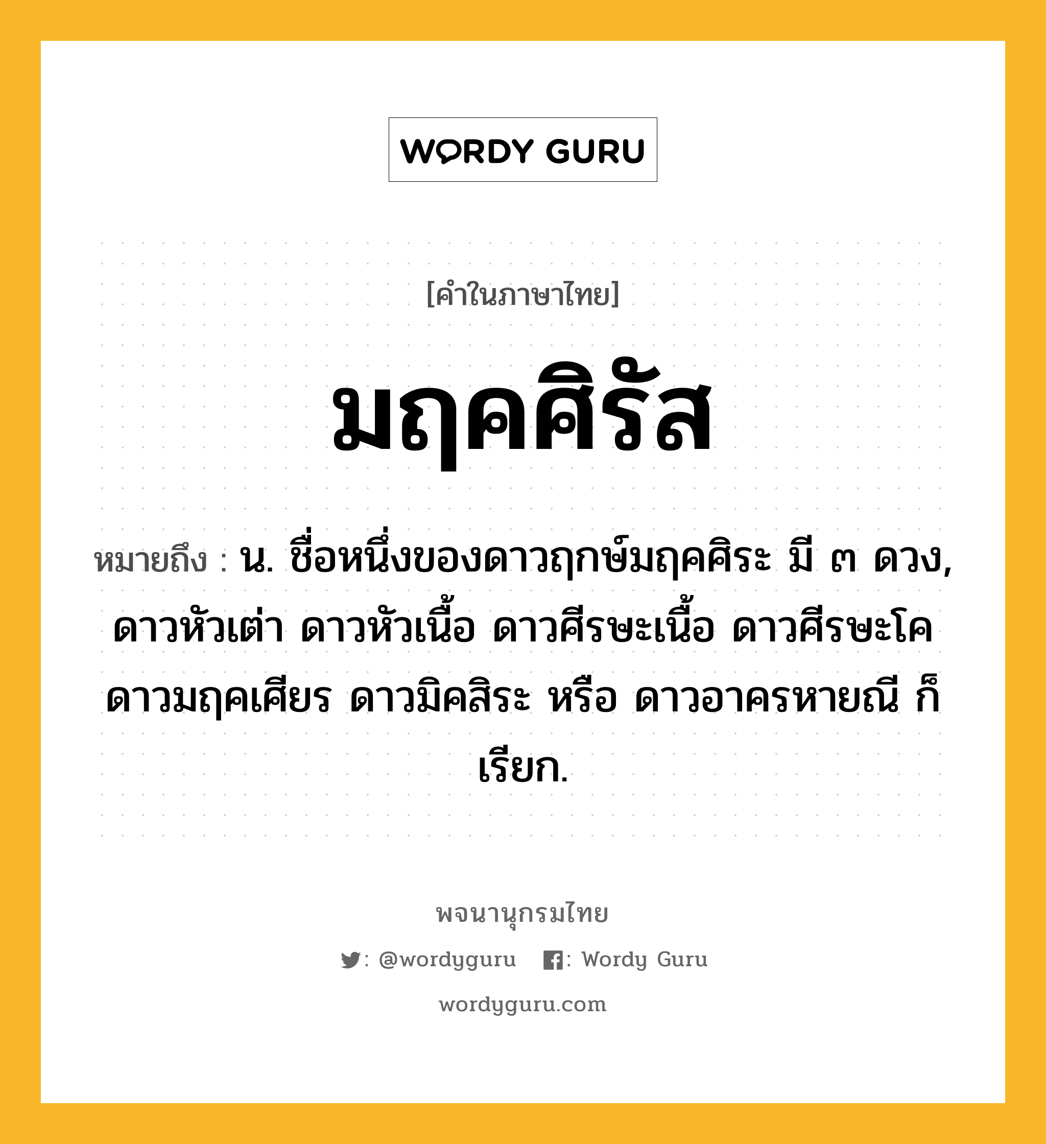 มฤคศิรัส หมายถึงอะไร?, คำในภาษาไทย มฤคศิรัส หมายถึง น. ชื่อหนึ่งของดาวฤกษ์มฤคศิระ มี ๓ ดวง, ดาวหัวเต่า ดาวหัวเนื้อ ดาวศีรษะเนื้อ ดาวศีรษะโค ดาวมฤคเศียร ดาวมิคสิระ หรือ ดาวอาครหายณี ก็เรียก.