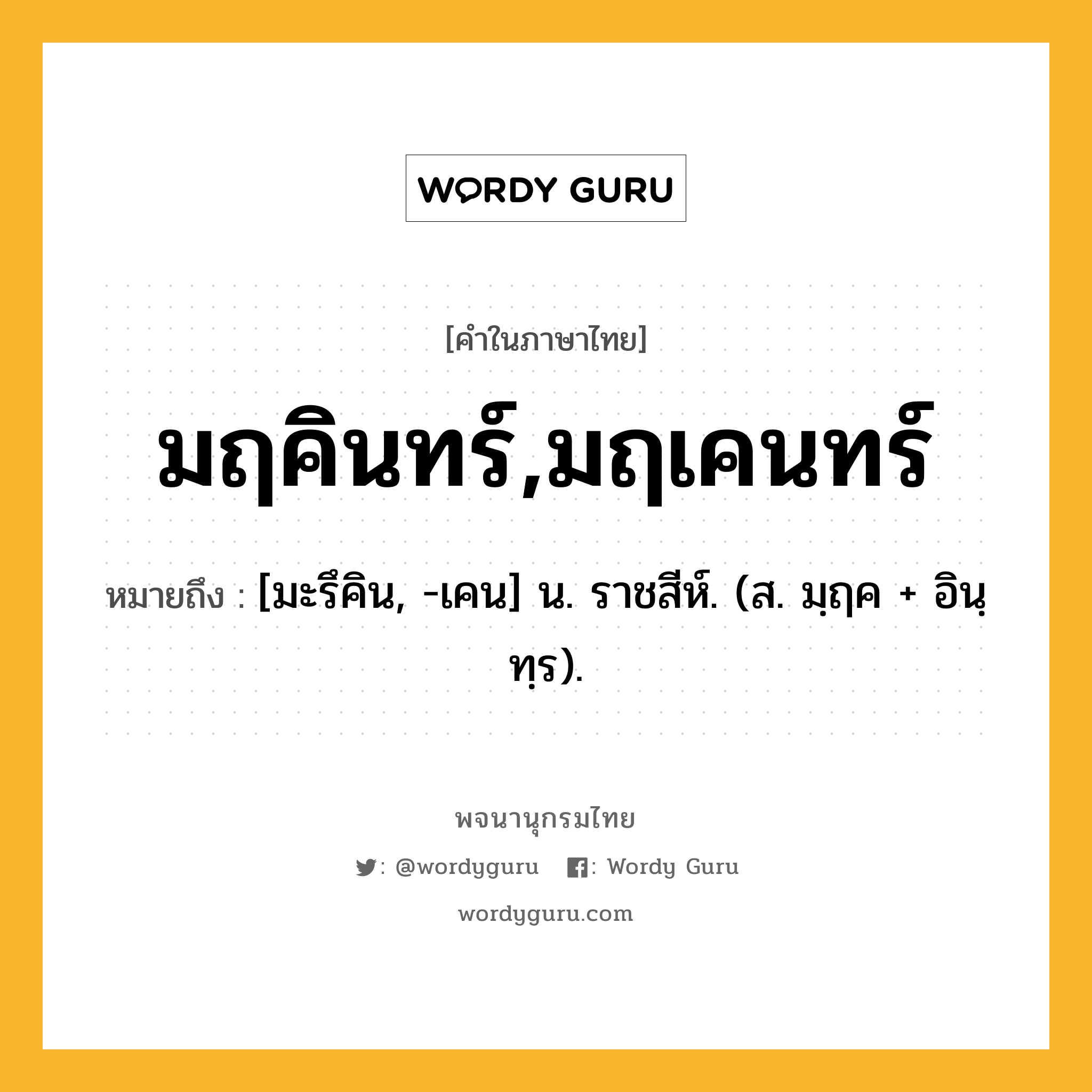 มฤคินทร์,มฤเคนทร์ ความหมาย หมายถึงอะไร?, คำในภาษาไทย มฤคินทร์,มฤเคนทร์ หมายถึง [มะรึคิน, -เคน] น. ราชสีห์. (ส. มฺฤค + อินฺทฺร).