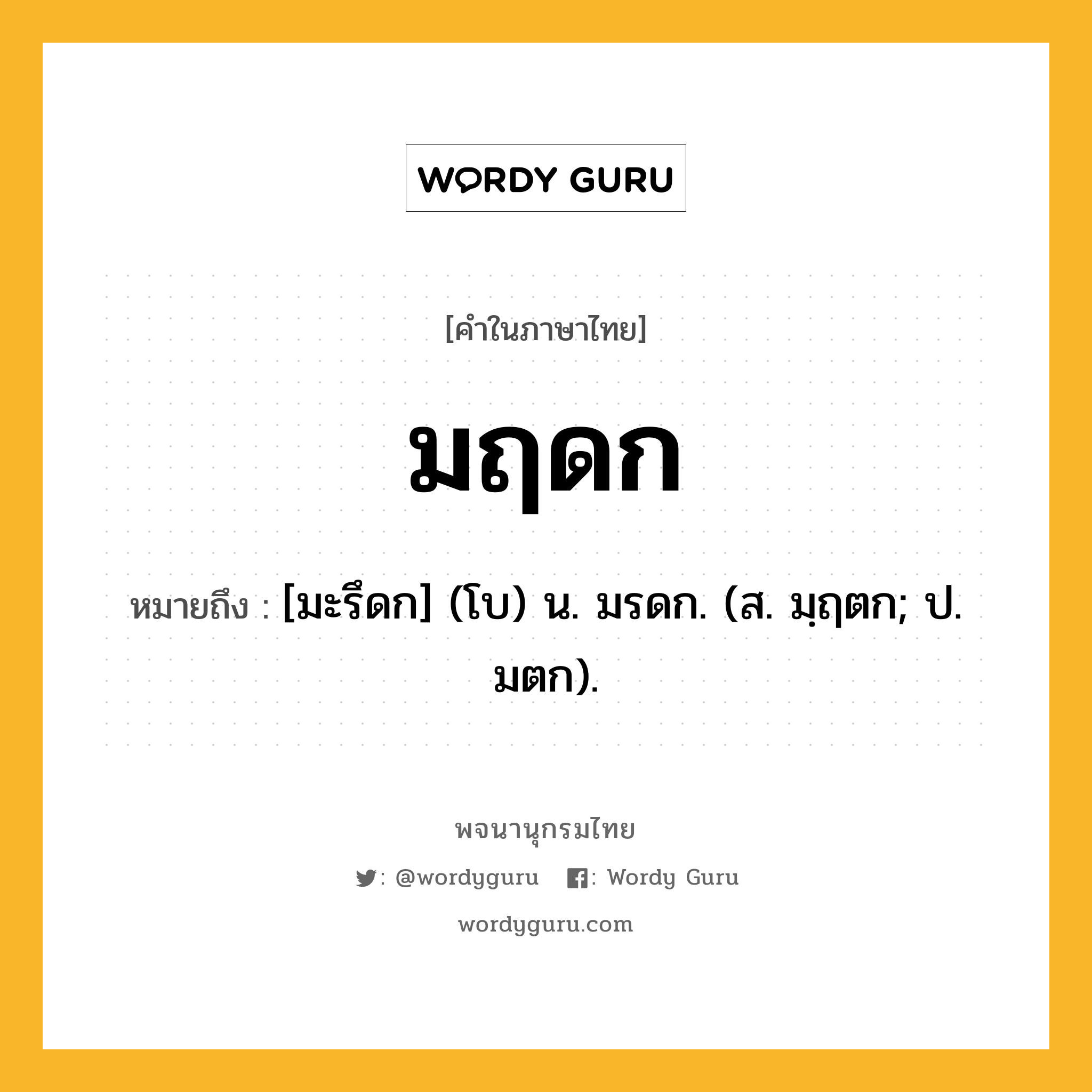 มฤดก ความหมาย หมายถึงอะไร?, คำในภาษาไทย มฤดก หมายถึง [มะรึดก] (โบ) น. มรดก. (ส. มฺฤตก; ป. มตก).