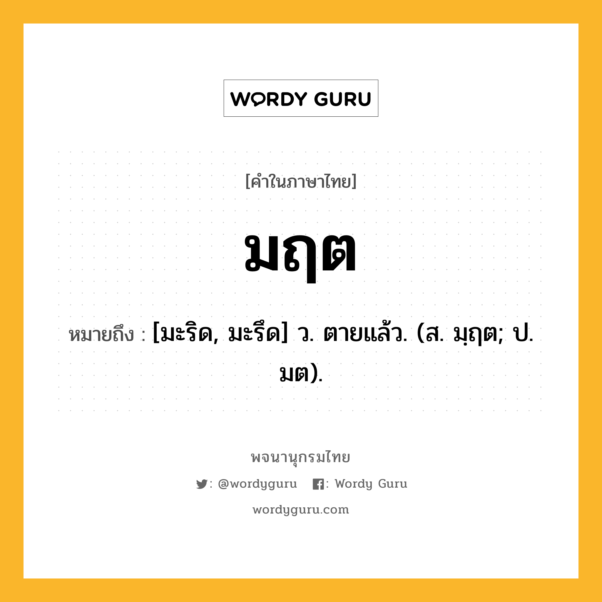 มฤต หมายถึงอะไร?, คำในภาษาไทย มฤต หมายถึง [มะริด, มะรึด] ว. ตายแล้ว. (ส. มฺฤต; ป. มต).