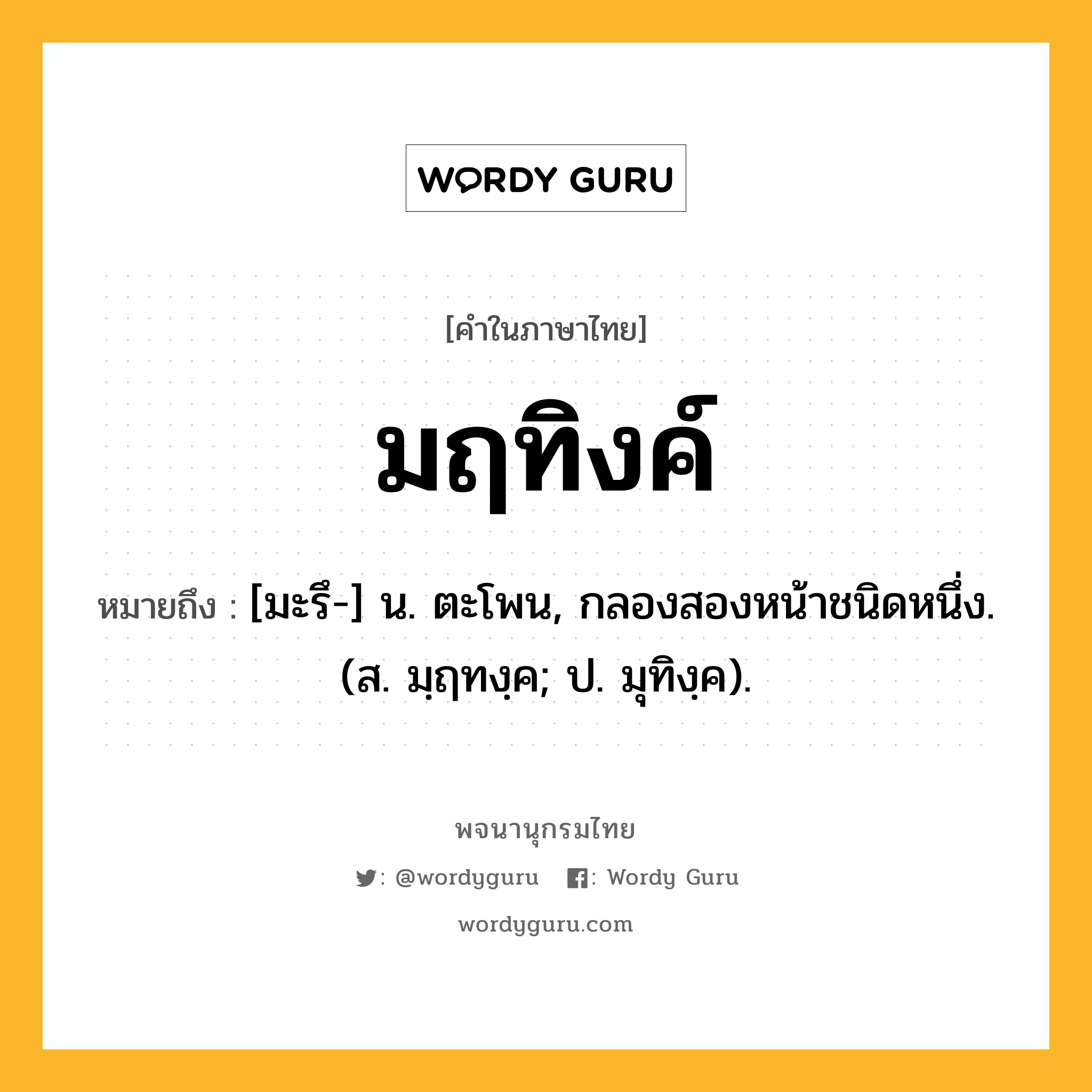 มฤทิงค์ หมายถึงอะไร?, คำในภาษาไทย มฤทิงค์ หมายถึง [มะรึ-] น. ตะโพน, กลองสองหน้าชนิดหนึ่ง. (ส. มฺฤทงฺค; ป. มุทิงฺค).