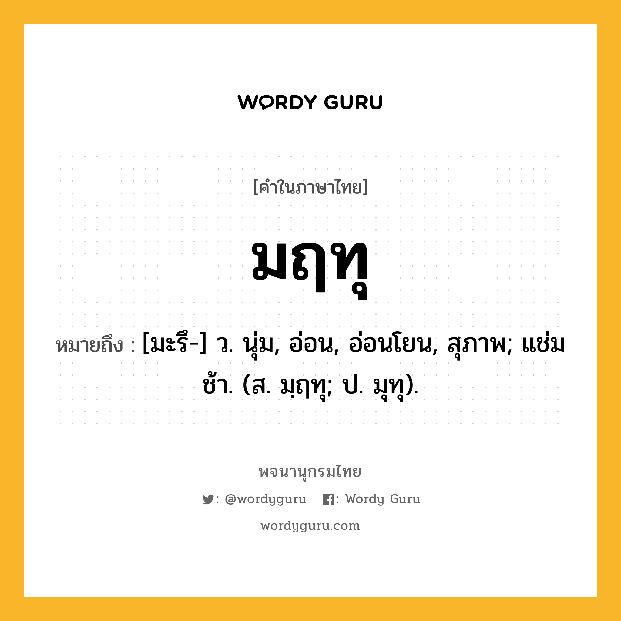 มฤทุ หมายถึงอะไร?, คำในภาษาไทย มฤทุ หมายถึง [มะรึ-] ว. นุ่ม, อ่อน, อ่อนโยน, สุภาพ; แช่มช้า. (ส. มฺฤทุ; ป. มุทุ).