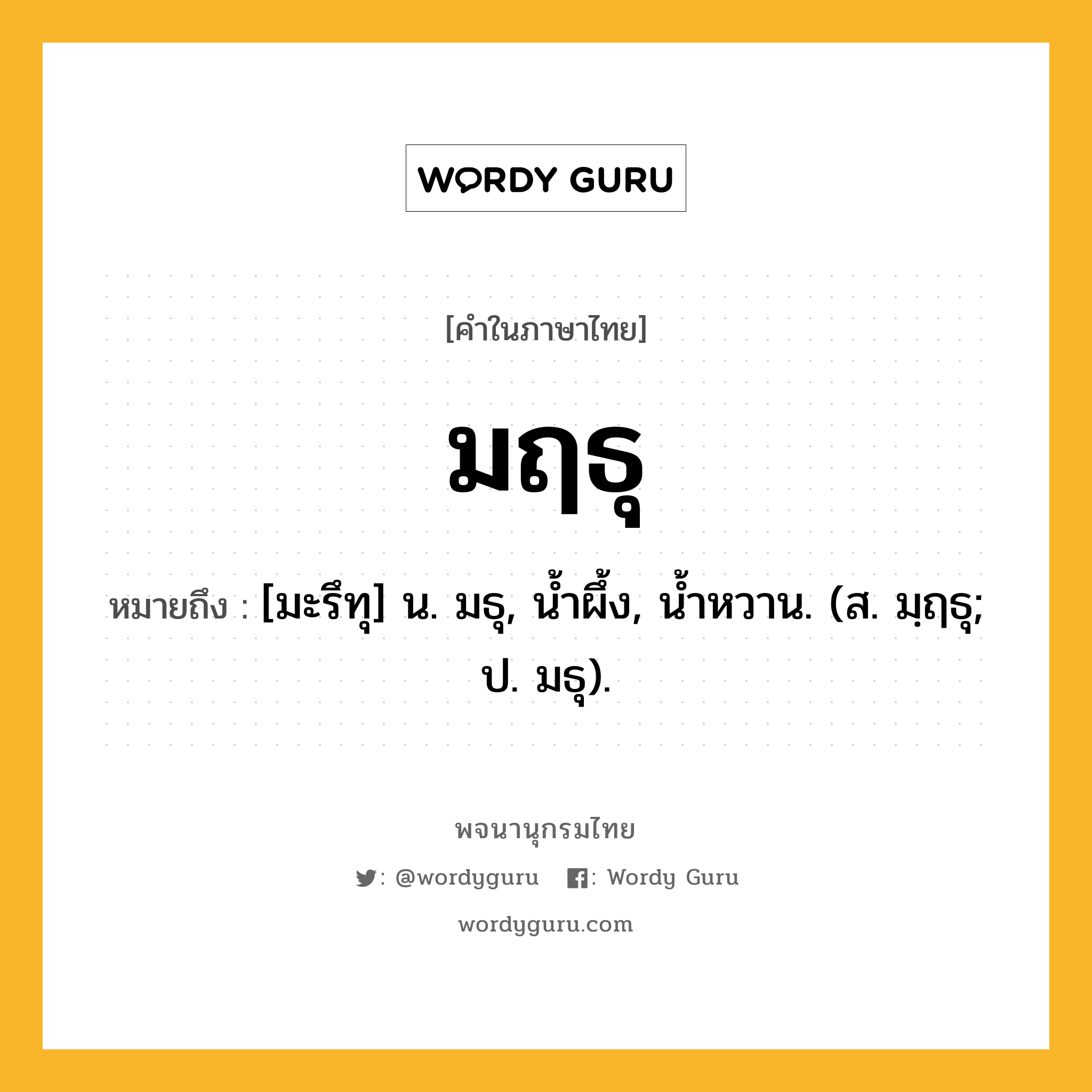 มฤธุ หมายถึงอะไร?, คำในภาษาไทย มฤธุ หมายถึง [มะรึทุ] น. มธุ, นํ้าผึ้ง, นํ้าหวาน. (ส. มฺฤธุ; ป. มธุ).