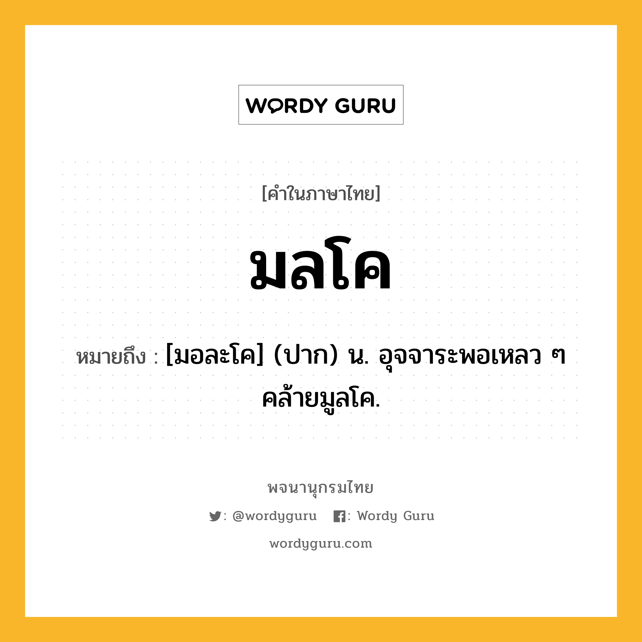 มลโค หมายถึงอะไร?, คำในภาษาไทย มลโค หมายถึง [มอละโค] (ปาก) น. อุจจาระพอเหลว ๆ คล้ายมูลโค.