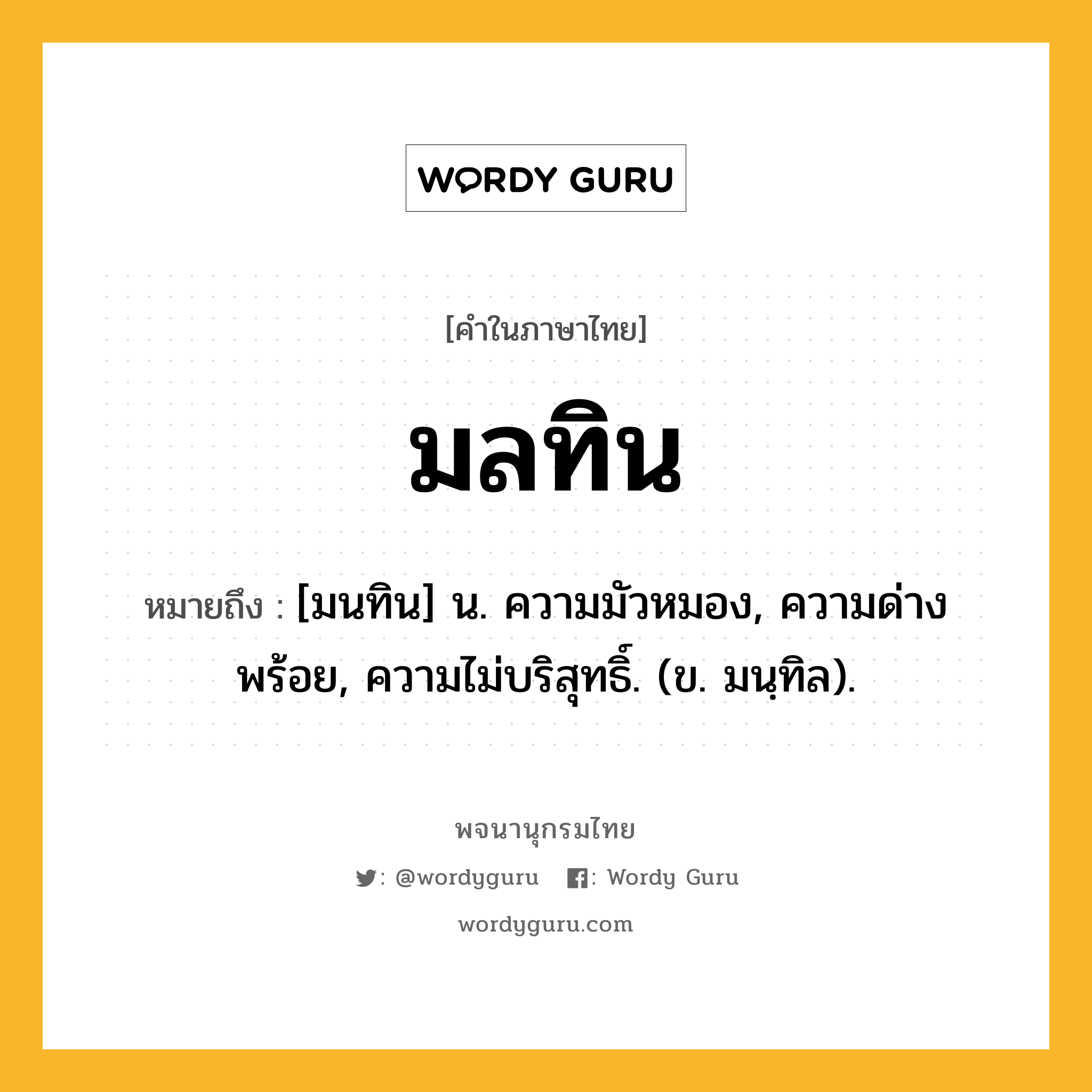 มลทิน หมายถึงอะไร?, คำในภาษาไทย มลทิน หมายถึง [มนทิน] น. ความมัวหมอง, ความด่างพร้อย, ความไม่บริสุทธิ์. (ข. มนฺทิล).