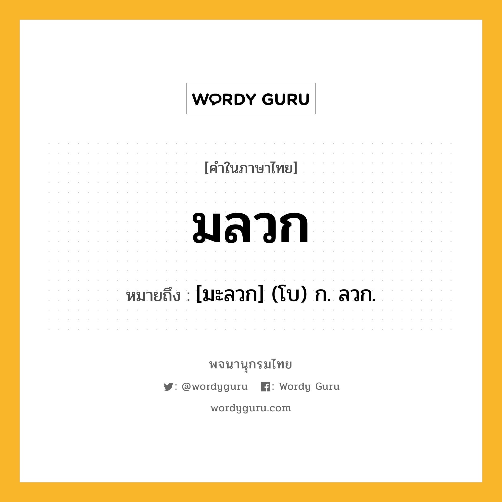 มลวก หมายถึงอะไร?, คำในภาษาไทย มลวก หมายถึง [มะลวก] (โบ) ก. ลวก.