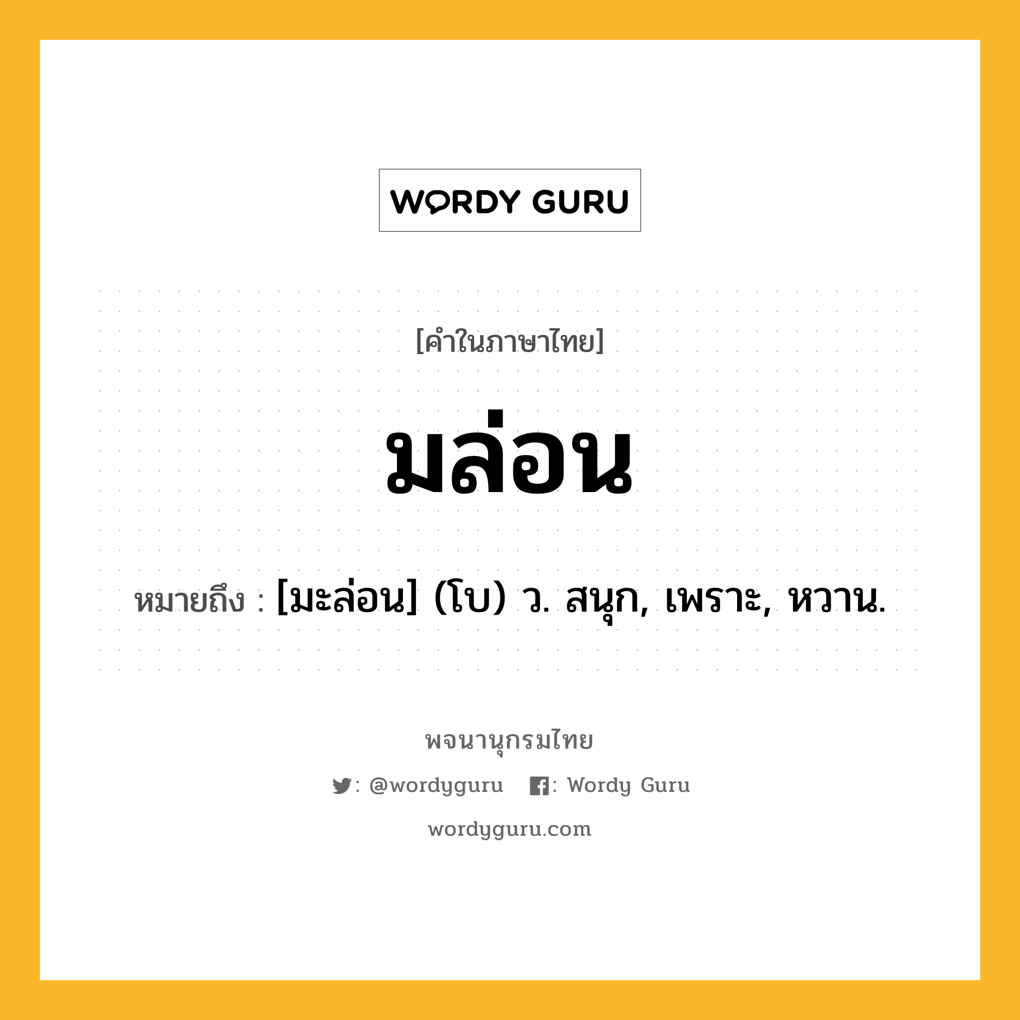 มล่อน ความหมาย หมายถึงอะไร?, คำในภาษาไทย มล่อน หมายถึง [มะล่อน] (โบ) ว. สนุก, เพราะ, หวาน.