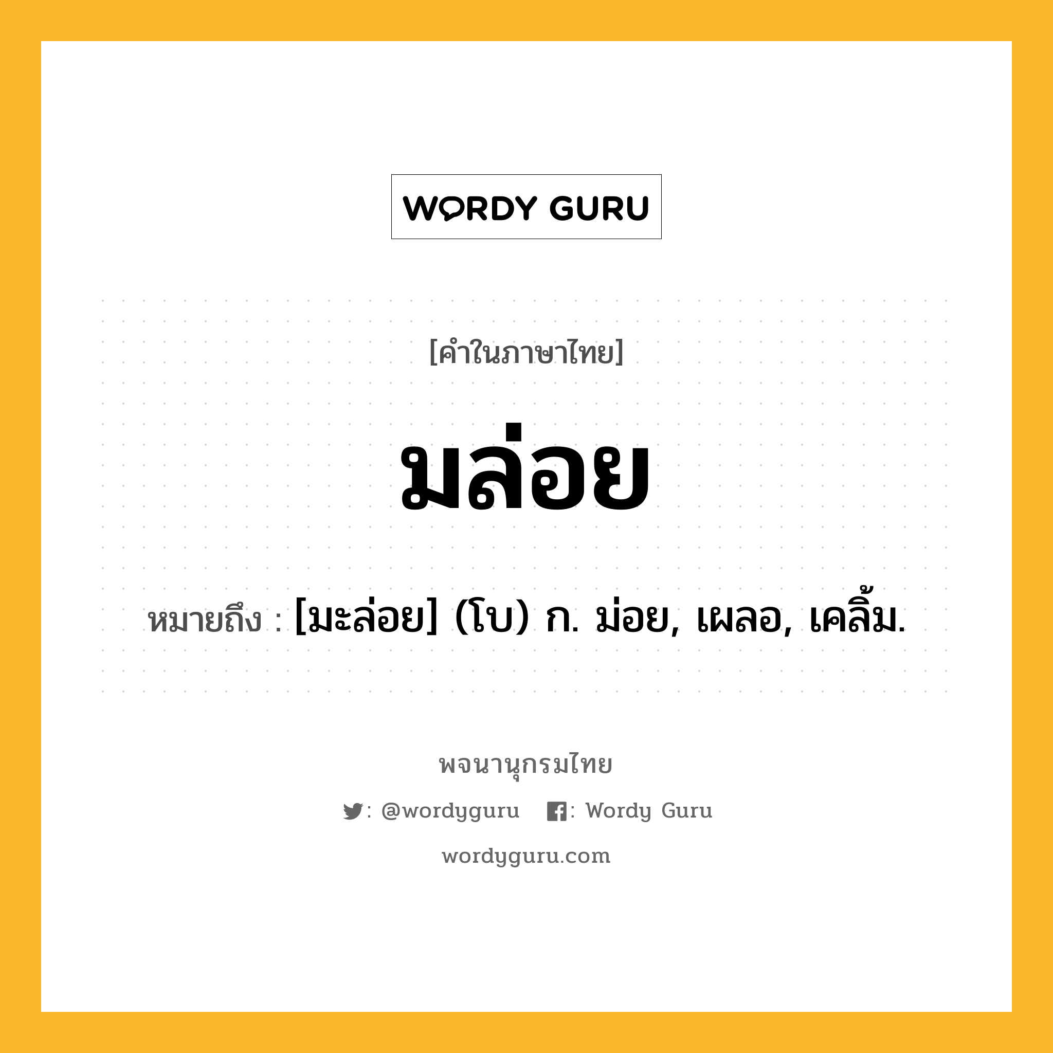 มล่อย หมายถึงอะไร?, คำในภาษาไทย มล่อย หมายถึง [มะล่อย] (โบ) ก. ม่อย, เผลอ, เคลิ้ม.