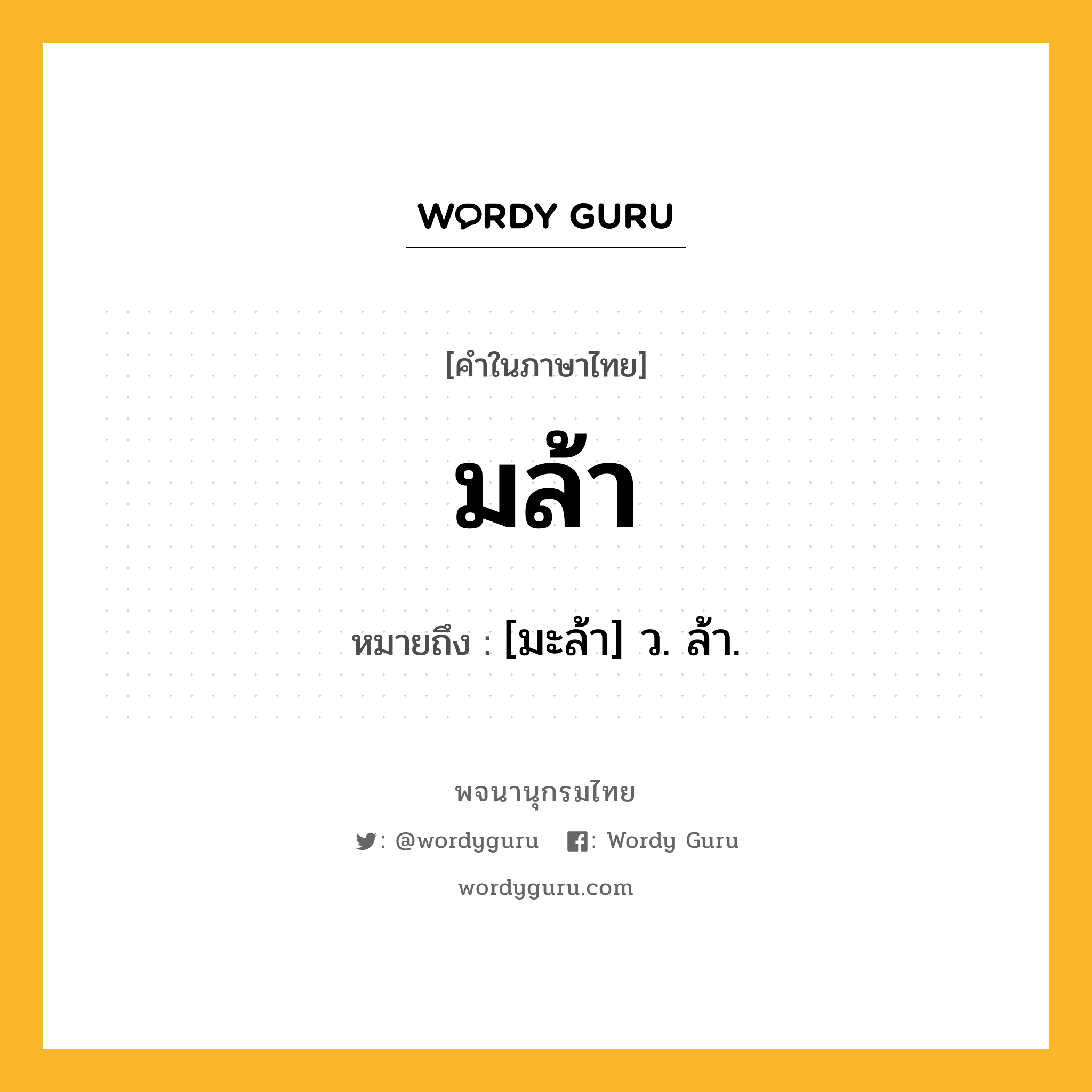 มล้า หมายถึงอะไร?, คำในภาษาไทย มล้า หมายถึง [มะล้า] ว. ล้า.