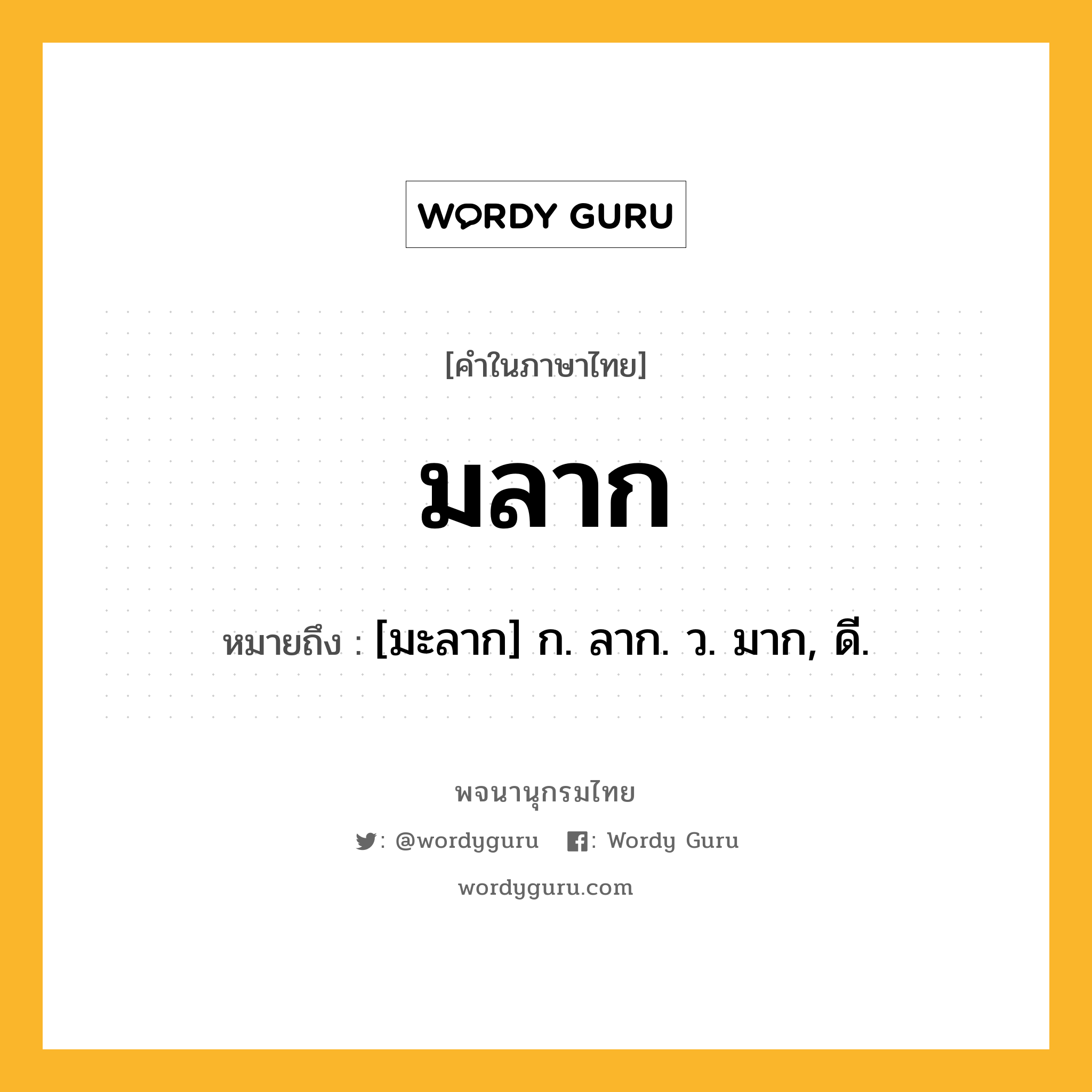 มลาก ความหมาย หมายถึงอะไร?, คำในภาษาไทย มลาก หมายถึง [มะลาก] ก. ลาก. ว. มาก, ดี.