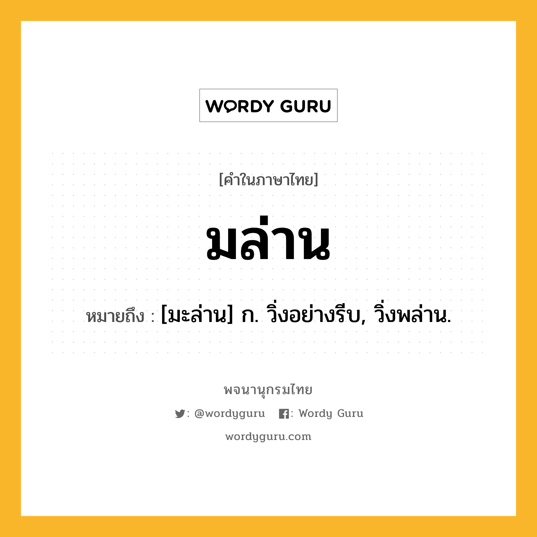 มล่าน หมายถึงอะไร?, คำในภาษาไทย มล่าน หมายถึง [มะล่าน] ก. วิ่งอย่างรีบ, วิ่งพล่าน.