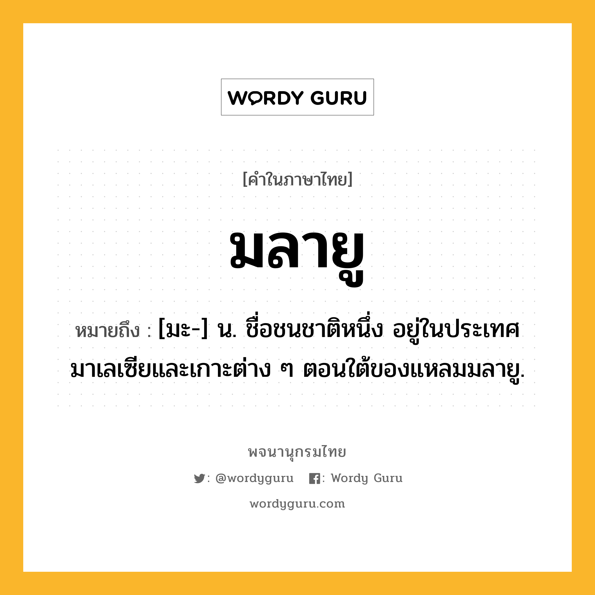 มลายู หมายถึงอะไร?, คำในภาษาไทย มลายู หมายถึง [มะ-] น. ชื่อชนชาติหนึ่ง อยู่ในประเทศมาเลเซียและเกาะต่าง ๆ ตอนใต้ของแหลมมลายู.