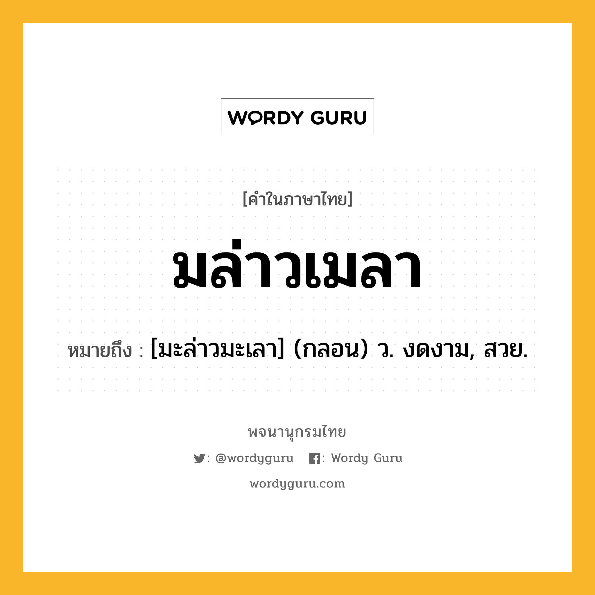 มล่าวเมลา หมายถึงอะไร?, คำในภาษาไทย มล่าวเมลา หมายถึง [มะล่าวมะเลา] (กลอน) ว. งดงาม, สวย.