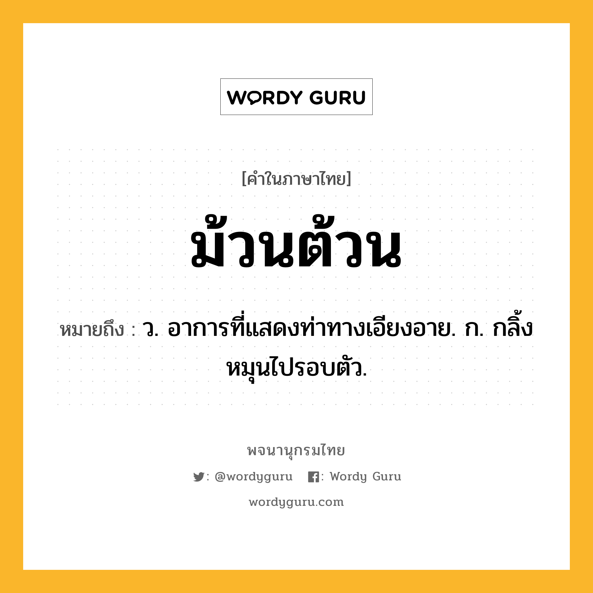 ม้วนต้วน หมายถึงอะไร?, คำในภาษาไทย ม้วนต้วน หมายถึง ว. อาการที่แสดงท่าทางเอียงอาย. ก. กลิ้งหมุนไปรอบตัว.