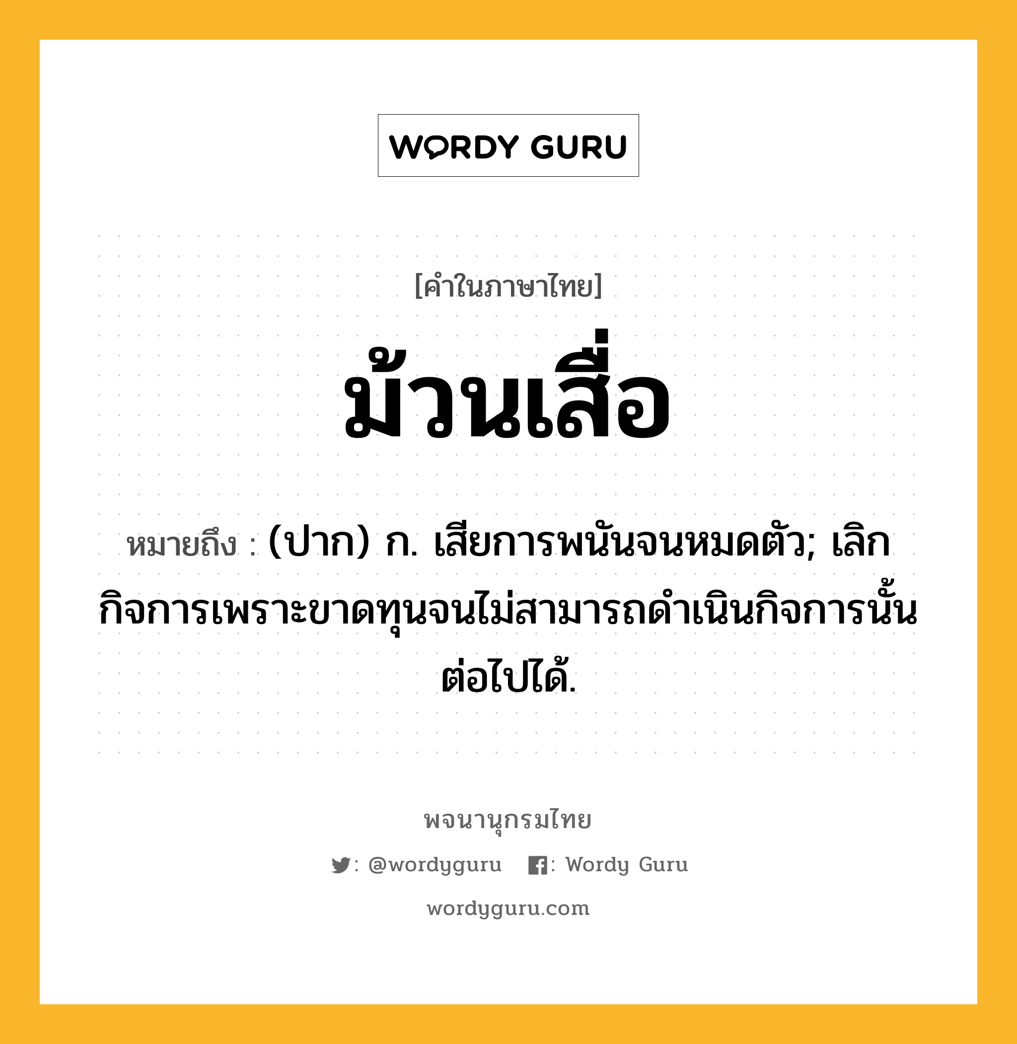 ม้วนเสื่อ ความหมาย หมายถึงอะไร?, คำในภาษาไทย ม้วนเสื่อ หมายถึง (ปาก) ก. เสียการพนันจนหมดตัว; เลิกกิจการเพราะขาดทุนจนไม่สามารถดําเนินกิจการนั้นต่อไปได้.