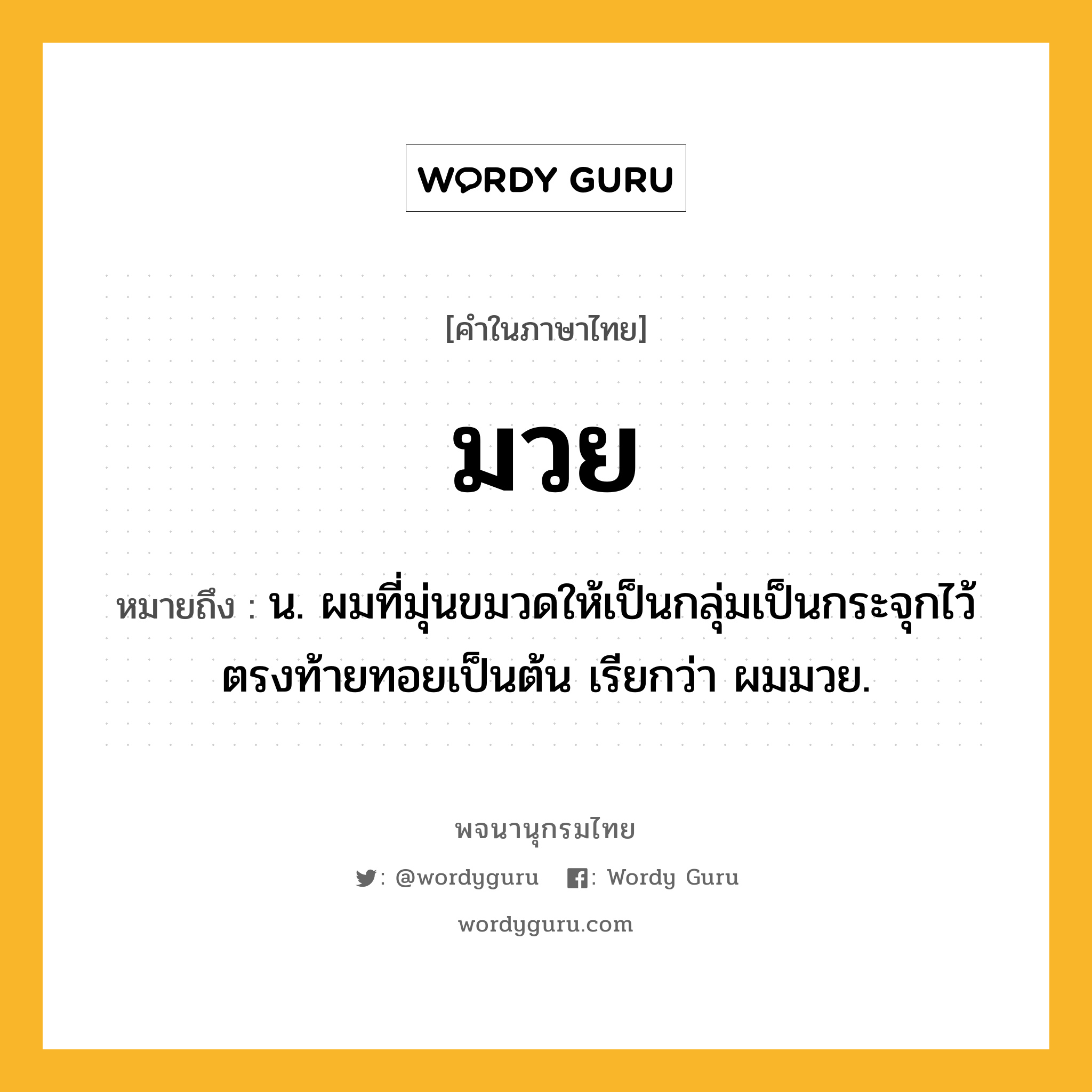 มวย หมายถึงอะไร?, คำในภาษาไทย มวย หมายถึง น. ผมที่มุ่นขมวดให้เป็นกลุ่มเป็นกระจุกไว้ตรงท้ายทอยเป็นต้น เรียกว่า ผมมวย.