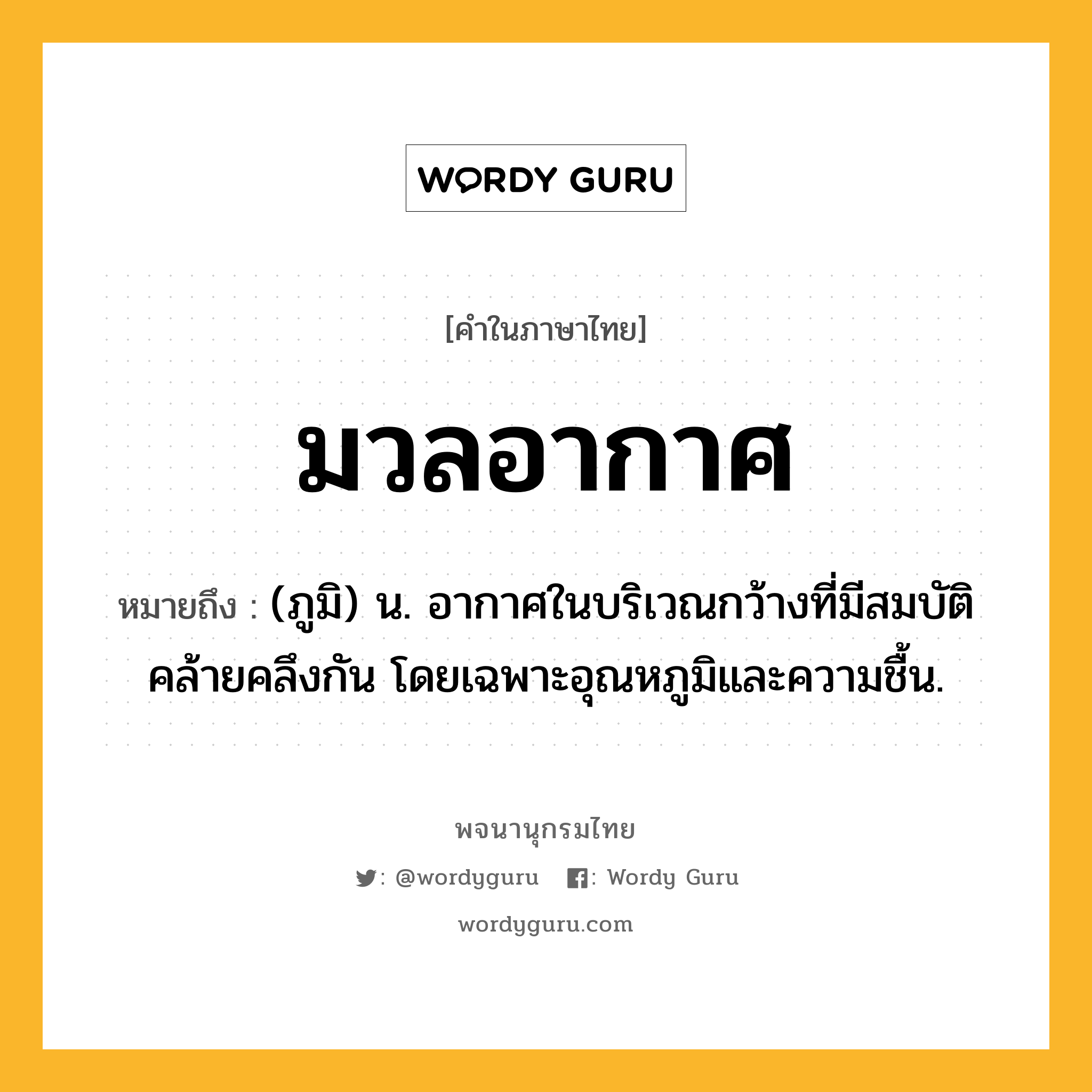 มวลอากาศ หมายถึงอะไร?, คำในภาษาไทย มวลอากาศ หมายถึง (ภูมิ) น. อากาศในบริเวณกว้างที่มีสมบัติคล้ายคลึงกัน โดยเฉพาะอุณหภูมิและความชื้น.