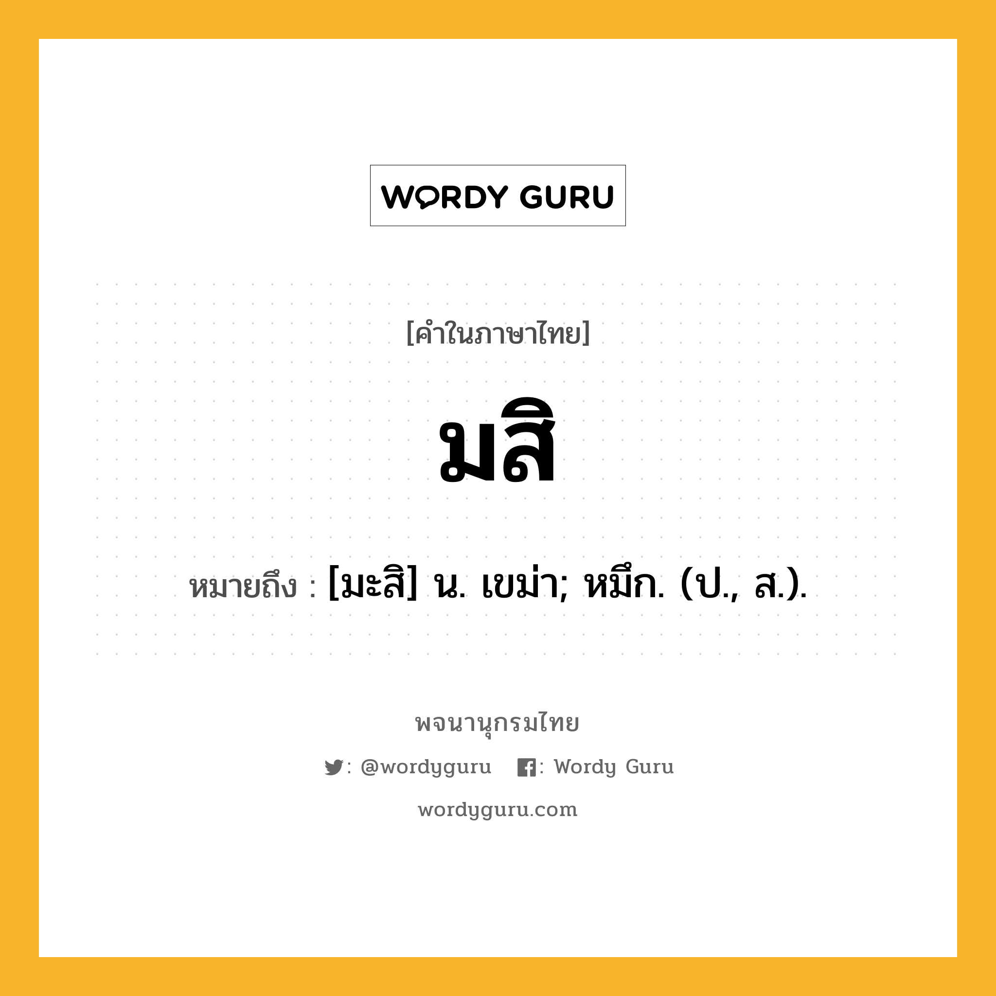 มสิ หมายถึงอะไร?, คำในภาษาไทย มสิ หมายถึง [มะสิ] น. เขม่า; หมึก. (ป., ส.).