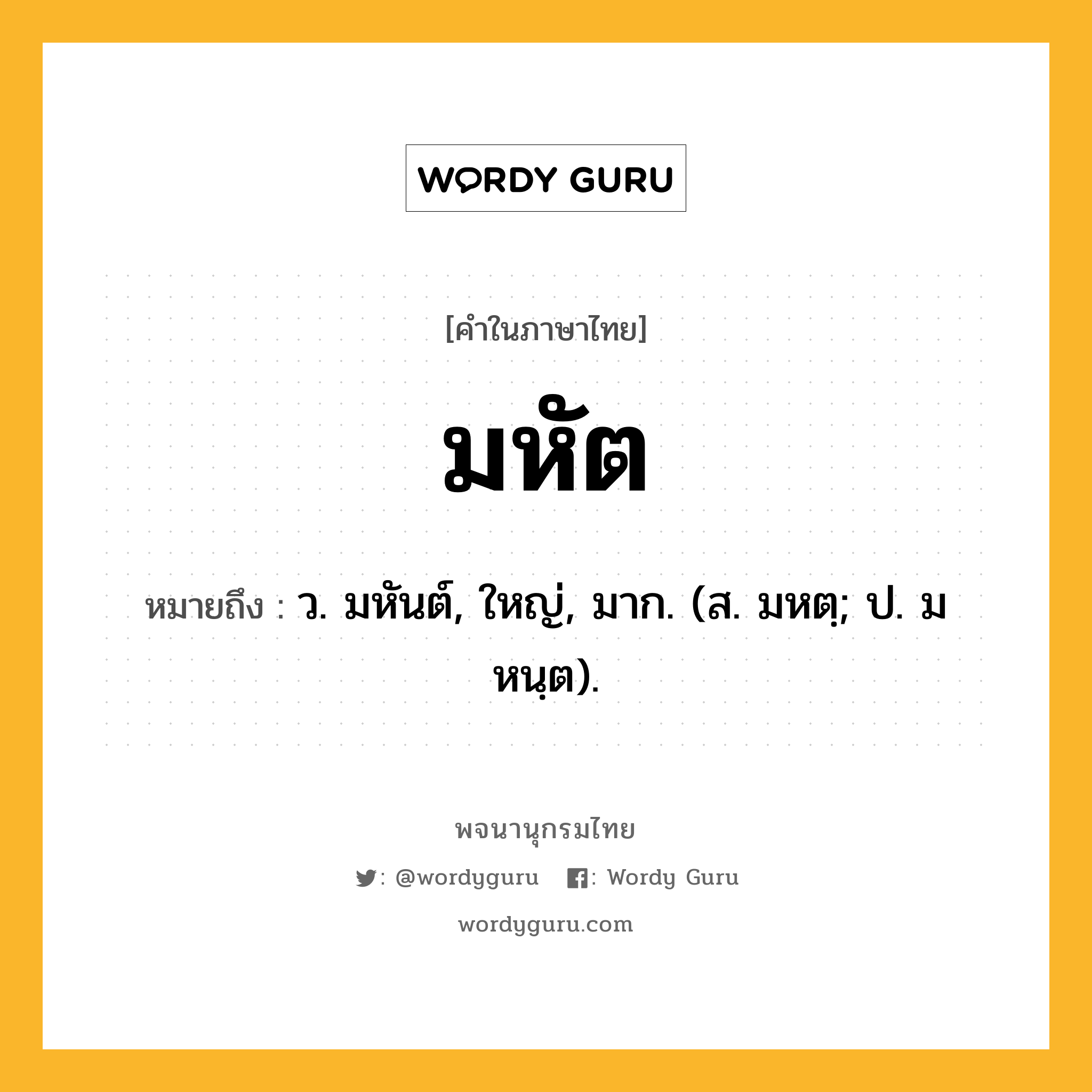 มหัต หมายถึงอะไร?, คำในภาษาไทย มหัต หมายถึง ว. มหันต์, ใหญ่, มาก. (ส. มหตฺ; ป. มหนฺต).