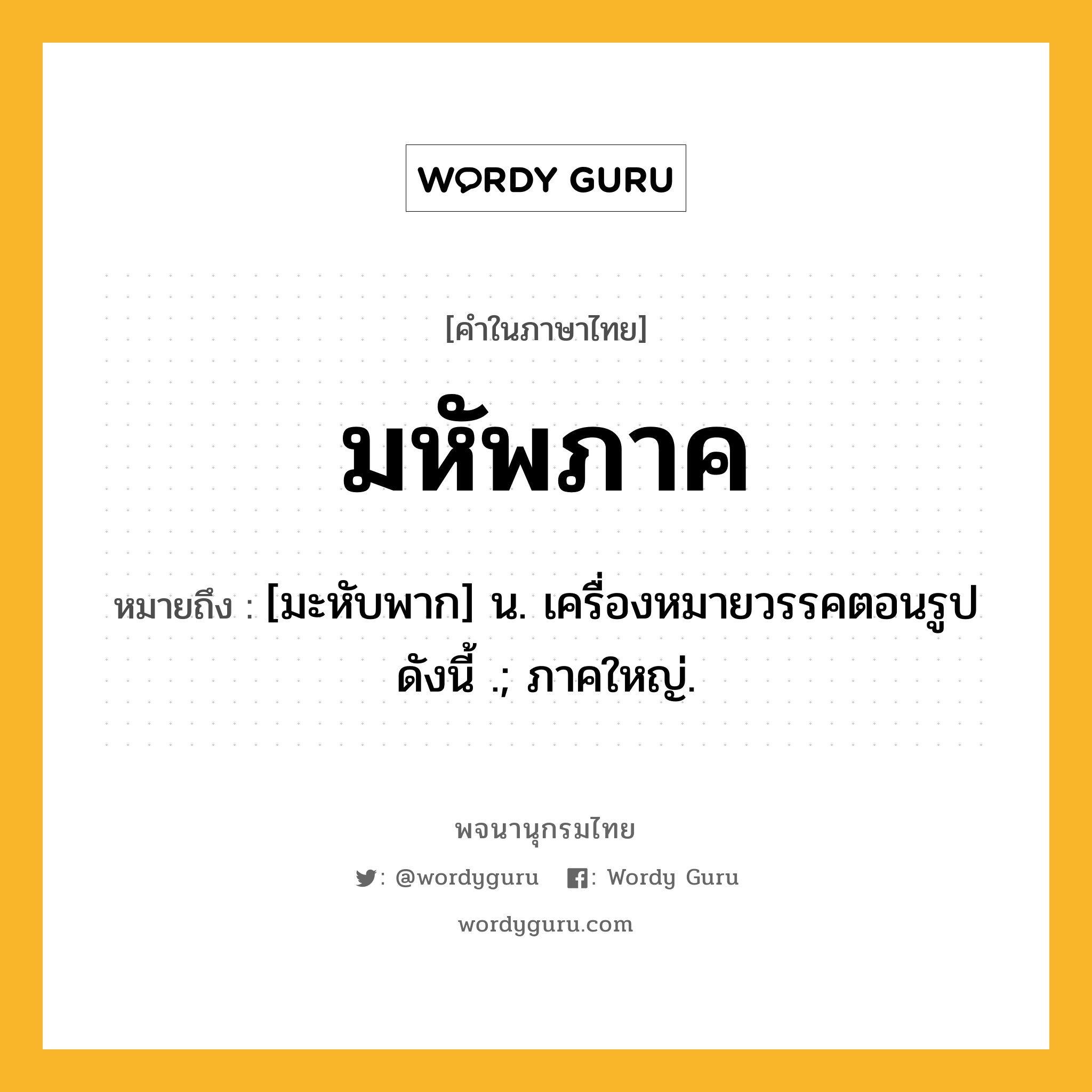 มหัพภาค หมายถึงอะไร?, คำในภาษาไทย มหัพภาค หมายถึง [มะหับพาก] น. เครื่องหมายวรรคตอนรูปดังนี้ .; ภาคใหญ่.