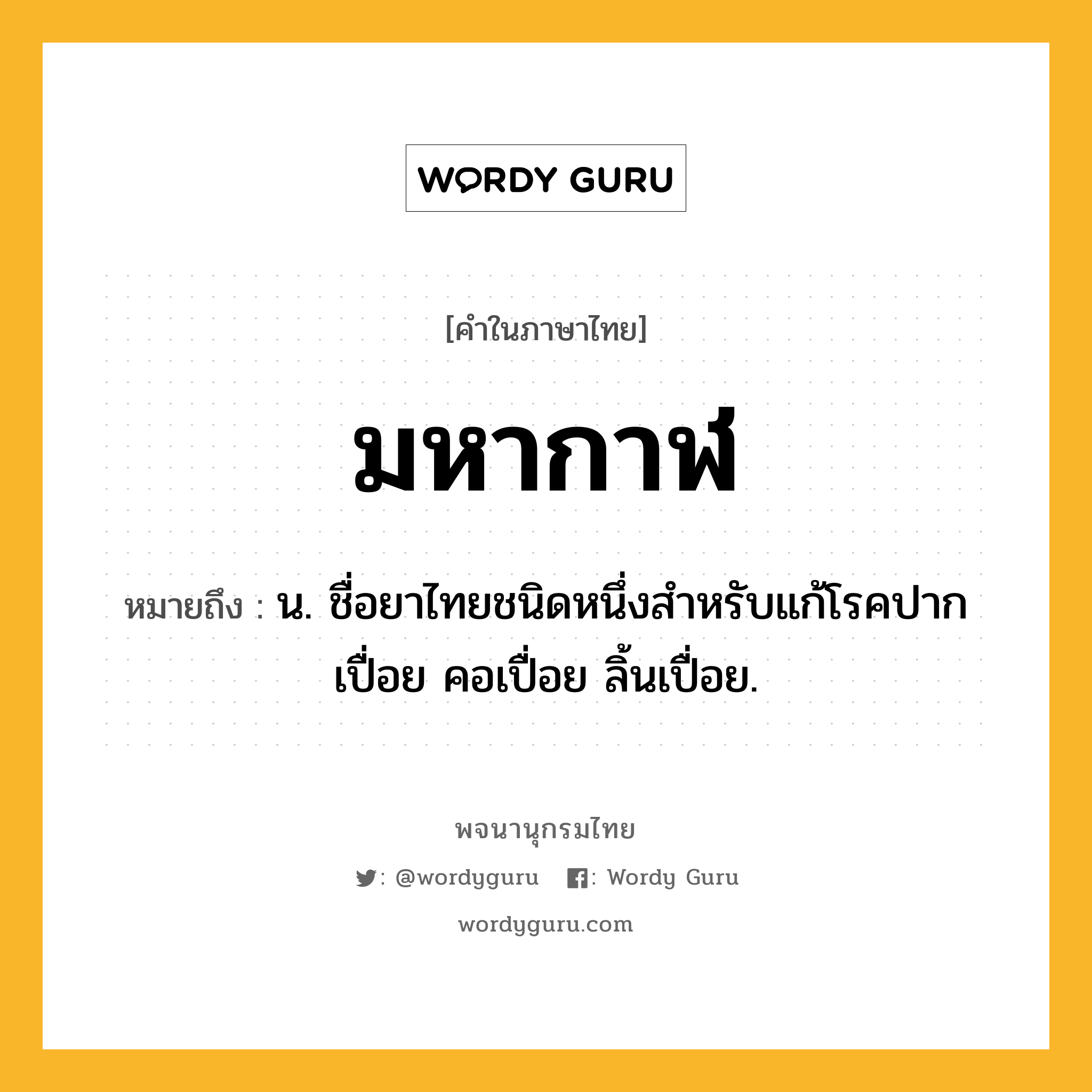 มหากาฬ หมายถึงอะไร?, คำในภาษาไทย มหากาฬ หมายถึง น. ชื่อยาไทยชนิดหนึ่งสําหรับแก้โรคปากเปื่อย คอเปื่อย ลิ้นเปื่อย.