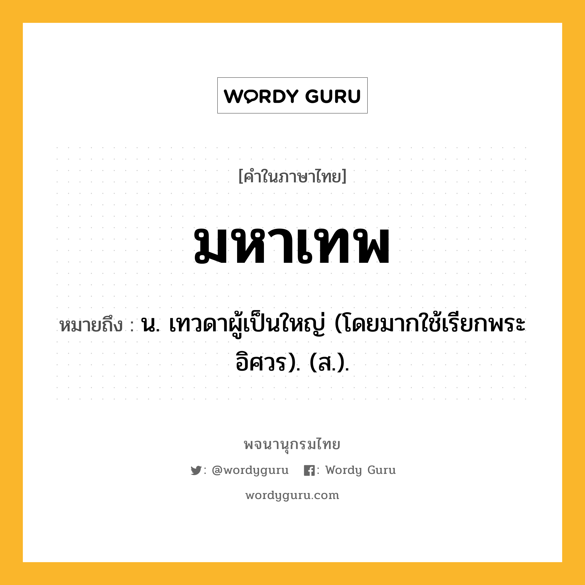 มหาเทพ หมายถึงอะไร?, คำในภาษาไทย มหาเทพ หมายถึง น. เทวดาผู้เป็นใหญ่ (โดยมากใช้เรียกพระอิศวร). (ส.).