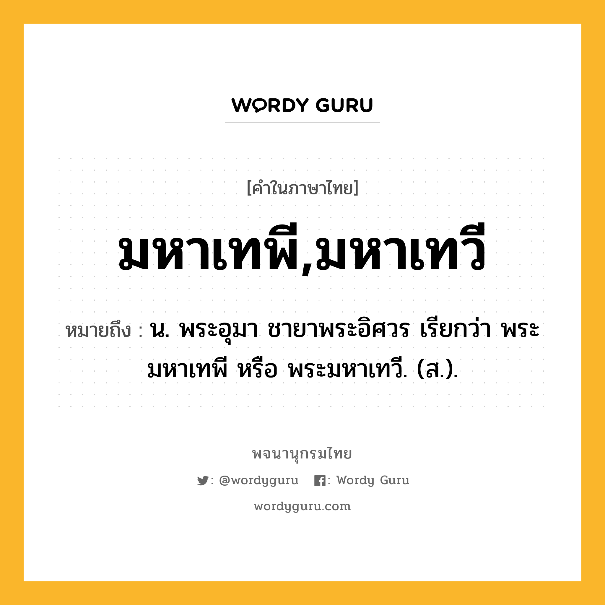 มหาเทพี,มหาเทวี หมายถึงอะไร?, คำในภาษาไทย มหาเทพี,มหาเทวี หมายถึง น. พระอุมา ชายาพระอิศวร เรียกว่า พระมหาเทพี หรือ พระมหาเทวี. (ส.).