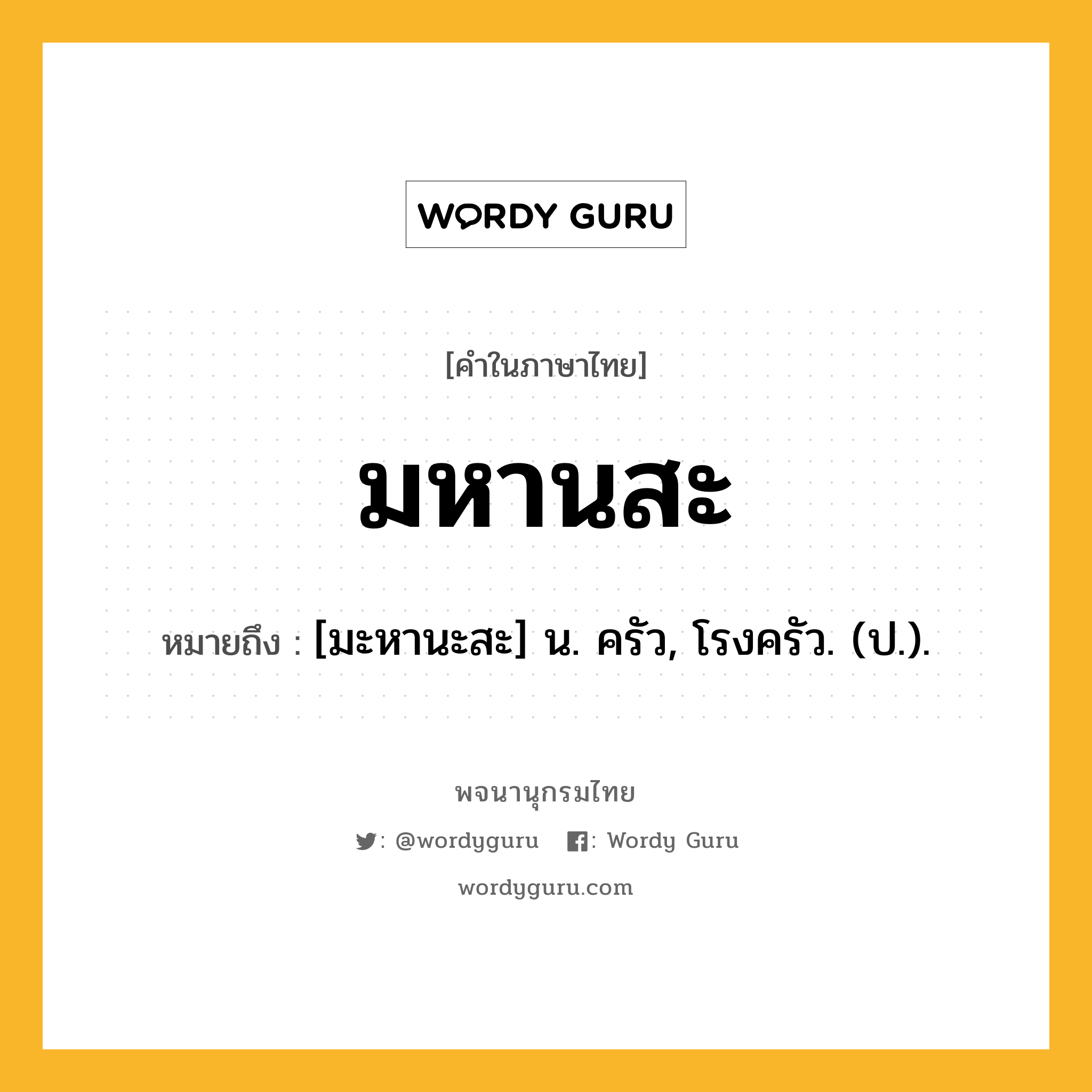 มหานสะ หมายถึงอะไร?, คำในภาษาไทย มหานสะ หมายถึง [มะหานะสะ] น. ครัว, โรงครัว. (ป.).