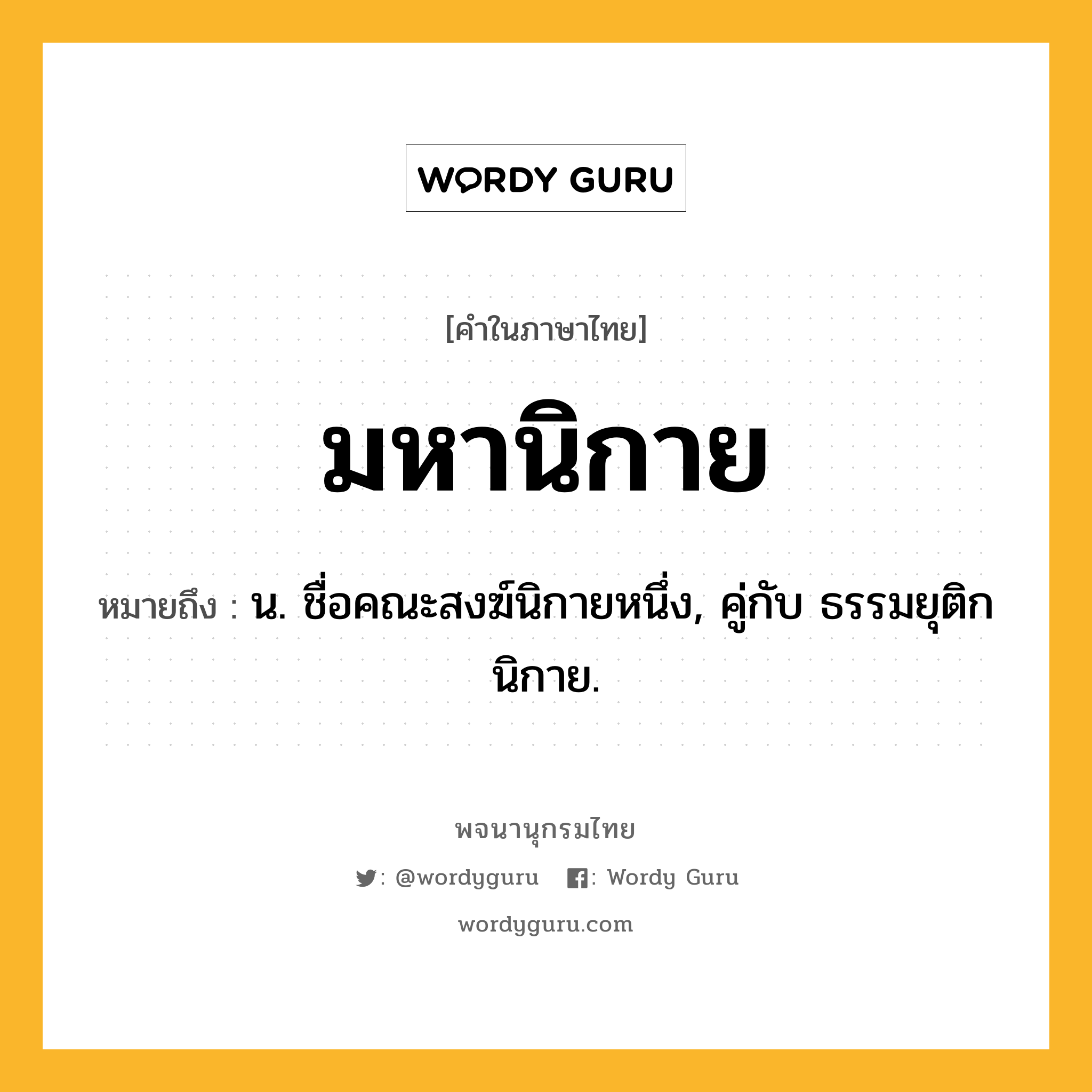 มหานิกาย หมายถึงอะไร?, คำในภาษาไทย มหานิกาย หมายถึง น. ชื่อคณะสงฆ์นิกายหนึ่ง, คู่กับ ธรรมยุติกนิกาย.