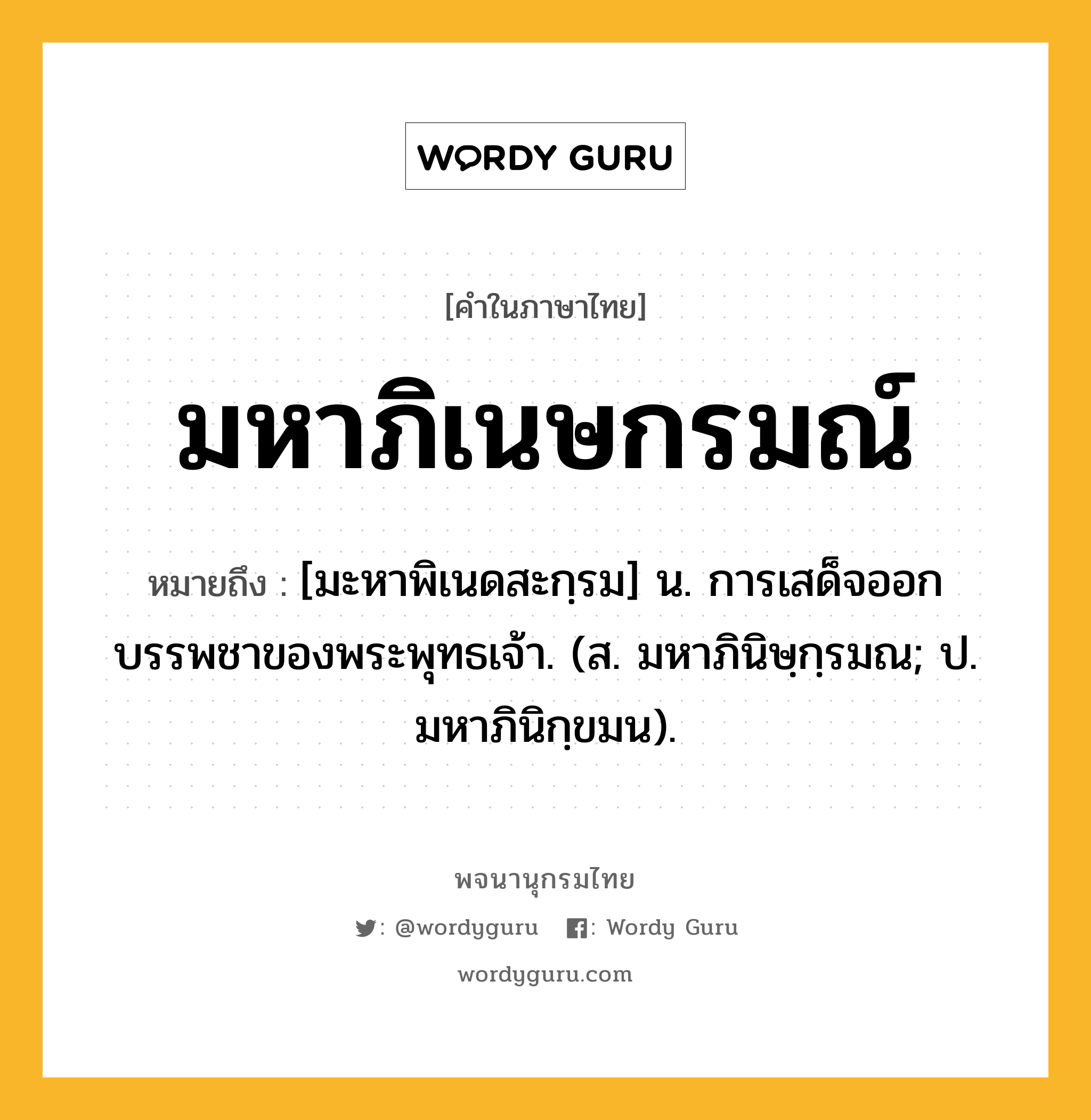 มหาภิเนษกรมณ์ หมายถึงอะไร?, คำในภาษาไทย มหาภิเนษกรมณ์ หมายถึง [มะหาพิเนดสะกฺรม] น. การเสด็จออกบรรพชาของพระพุทธเจ้า. (ส. มหาภินิษฺกฺรมณ; ป. มหาภินิกฺขมน).