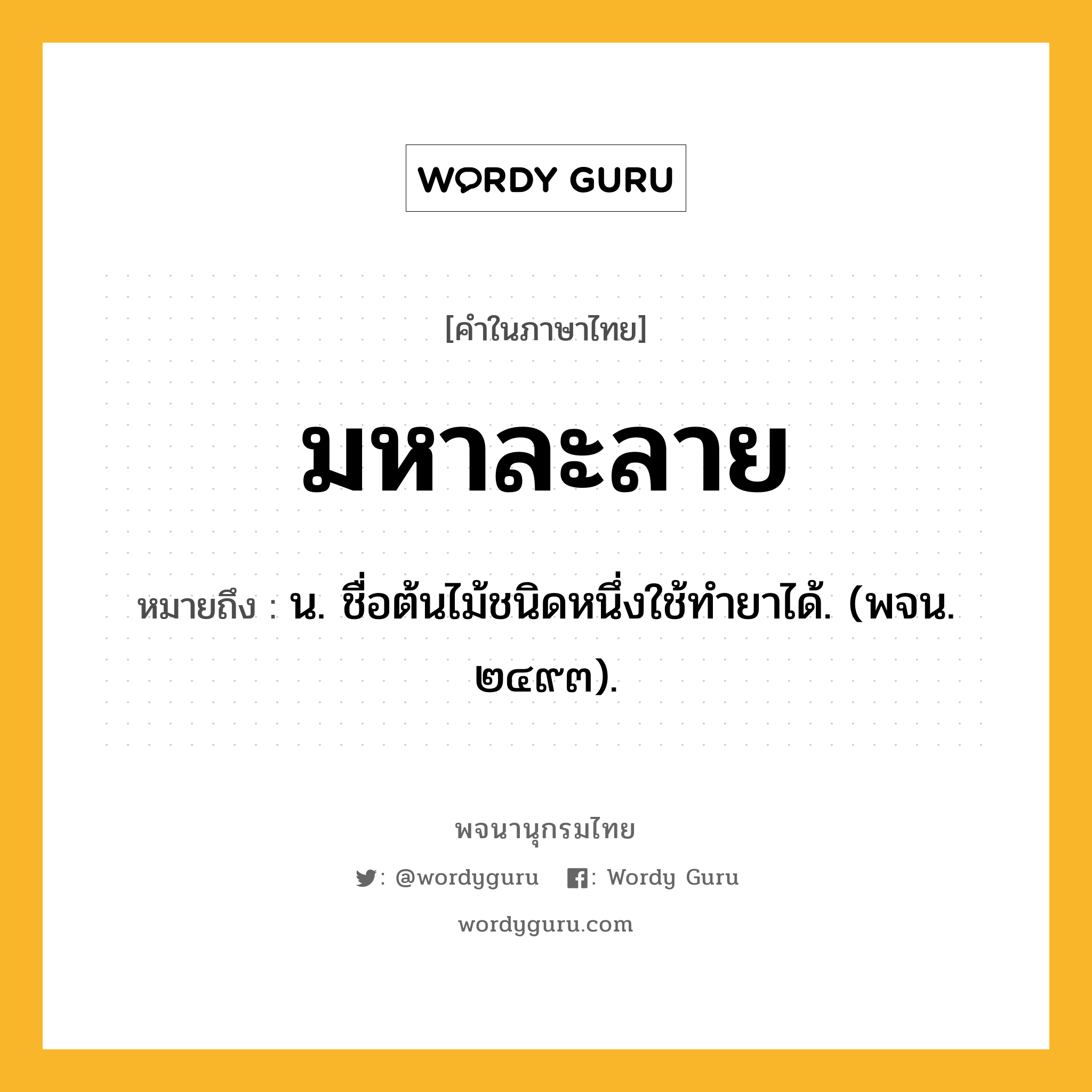 มหาละลาย หมายถึงอะไร?, คำในภาษาไทย มหาละลาย หมายถึง น. ชื่อต้นไม้ชนิดหนึ่งใช้ทํายาได้. (พจน. ๒๔๙๓).