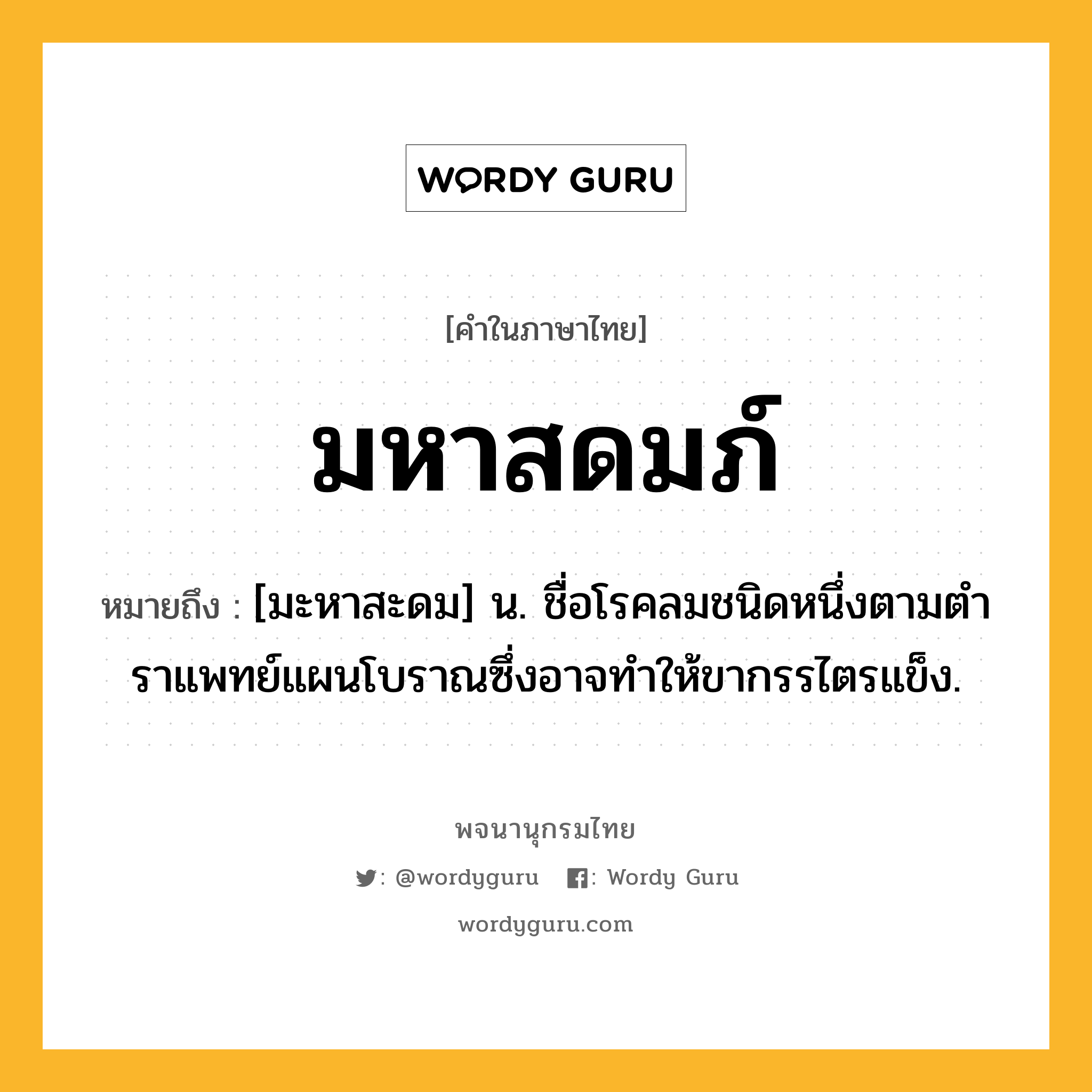 มหาสดมภ์ หมายถึงอะไร?, คำในภาษาไทย มหาสดมภ์ หมายถึง [มะหาสะดม] น. ชื่อโรคลมชนิดหนึ่งตามตําราแพทย์แผนโบราณซึ่งอาจทําให้ขากรรไตรแข็ง.