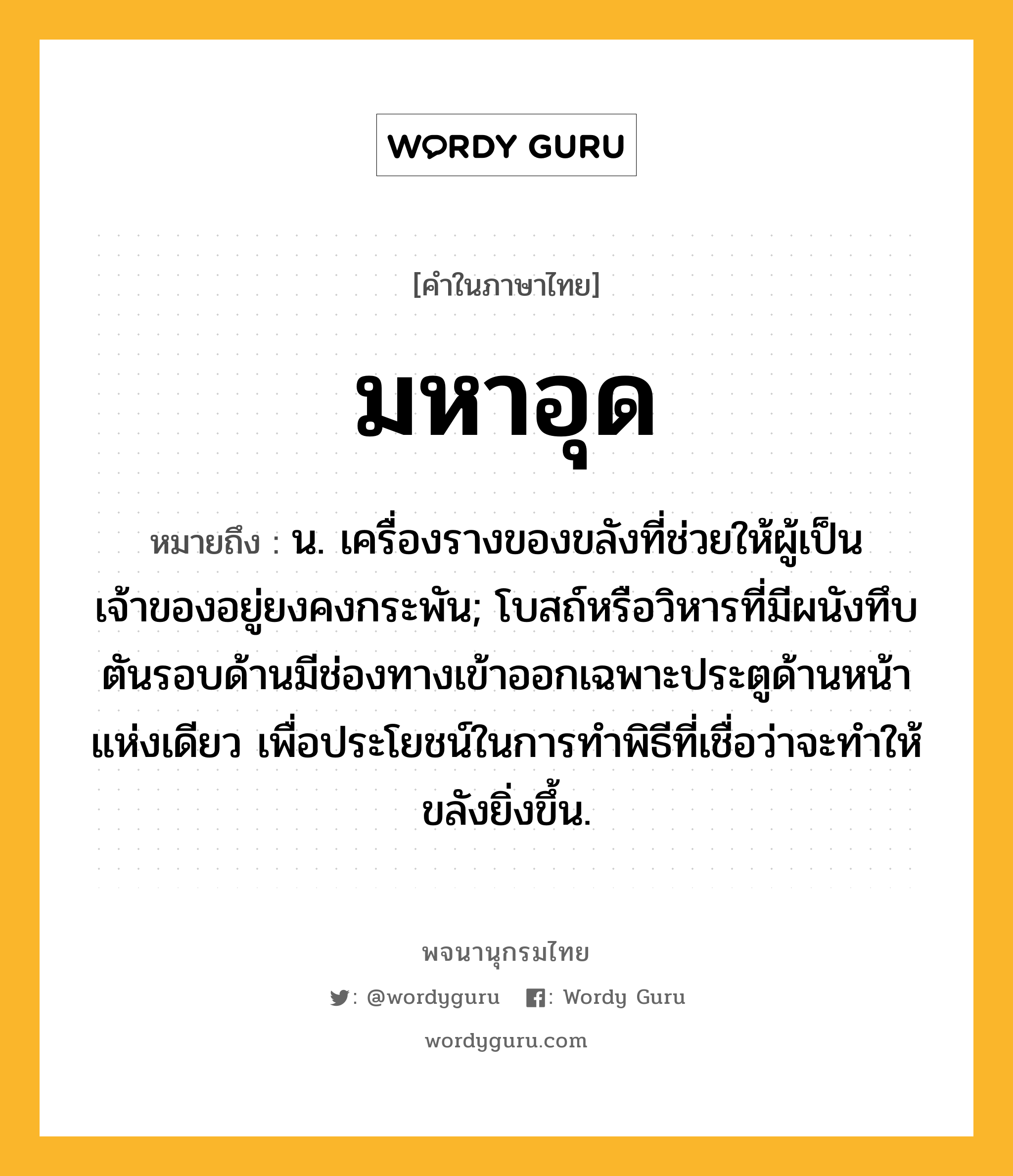 มหาอุด หมายถึงอะไร?, คำในภาษาไทย มหาอุด หมายถึง น. เครื่องรางของขลังที่ช่วยให้ผู้เป็นเจ้าของอยู่ยงคงกระพัน; โบสถ์หรือวิหารที่มีผนังทึบตันรอบด้านมีช่องทางเข้าออกเฉพาะประตูด้านหน้าแห่งเดียว เพื่อประโยชน์ในการทำพิธีที่เชื่อว่าจะทำให้ขลังยิ่งขึ้น.