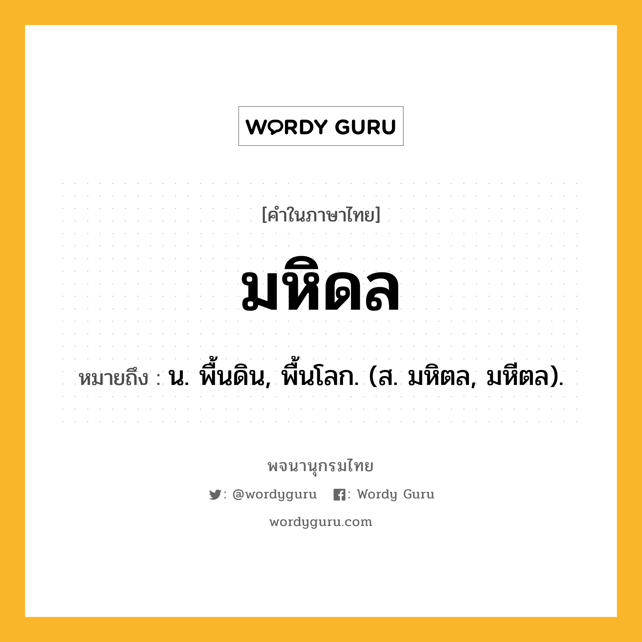 มหิดล หมายถึงอะไร?, คำในภาษาไทย มหิดล หมายถึง น. พื้นดิน, พื้นโลก. (ส. มหิตล, มหีตล).