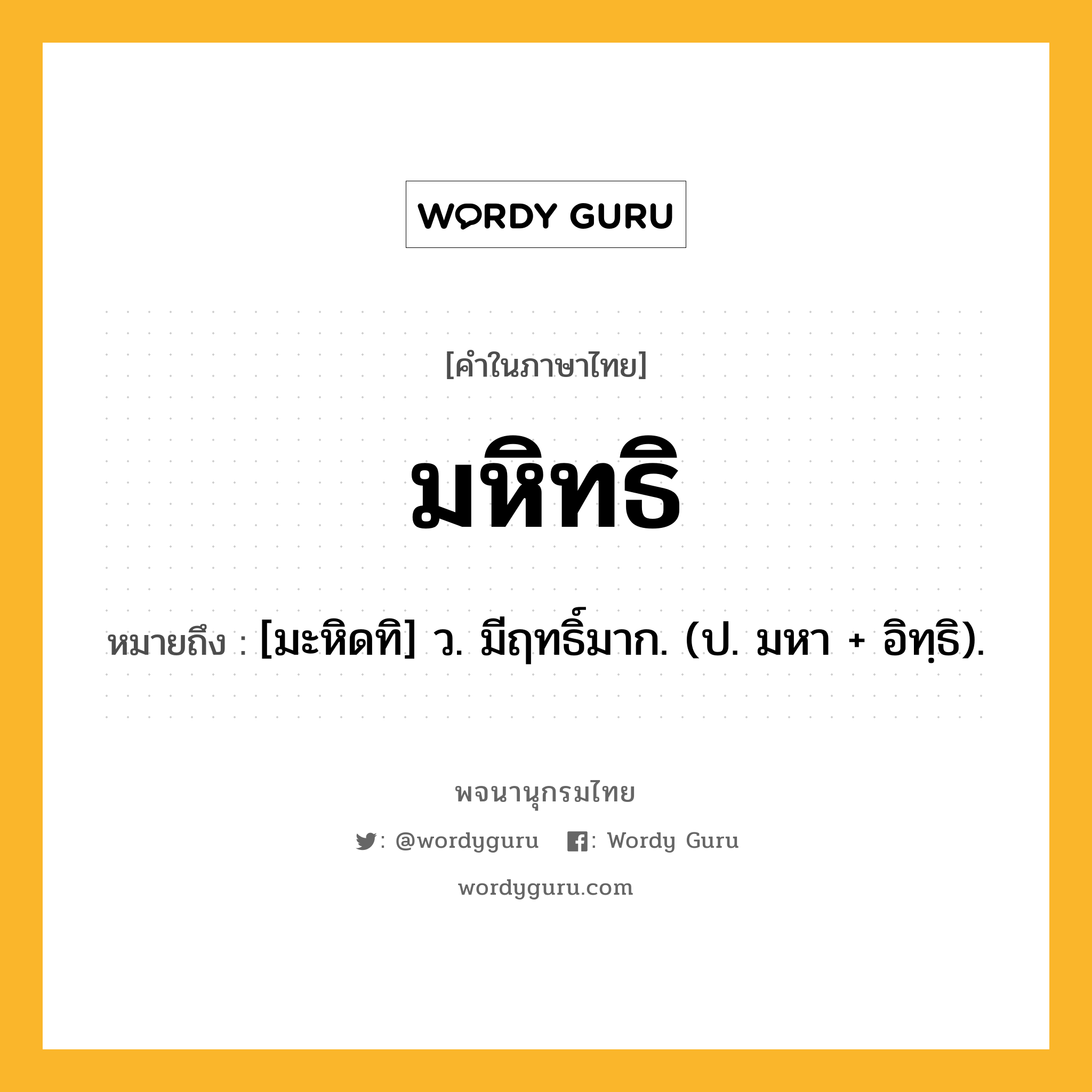 มหิทธิ หมายถึงอะไร?, คำในภาษาไทย มหิทธิ หมายถึง [มะหิดทิ] ว. มีฤทธิ์มาก. (ป. มหา + อิทฺธิ).