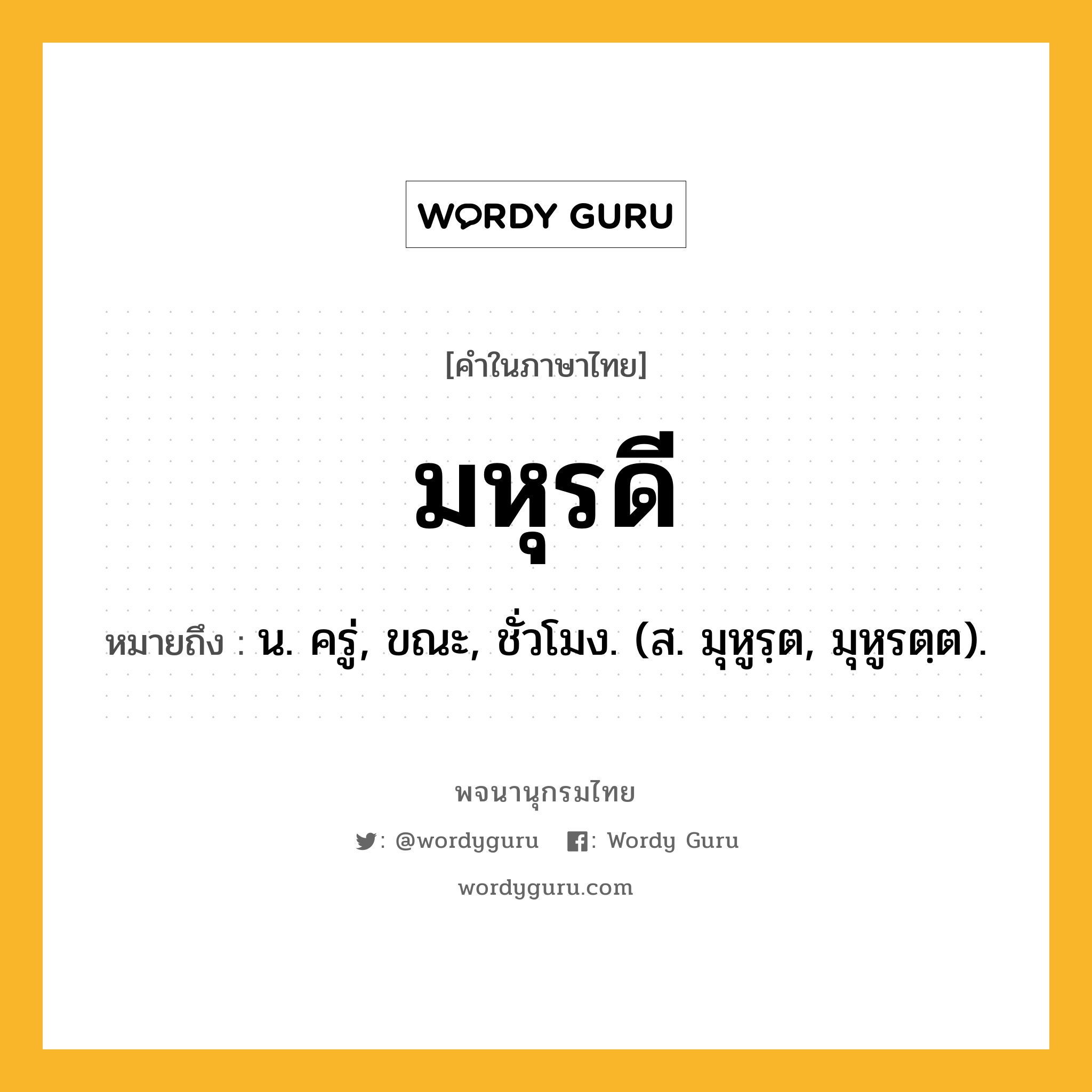 มหุรดี หมายถึงอะไร?, คำในภาษาไทย มหุรดี หมายถึง น. ครู่, ขณะ, ชั่วโมง. (ส. มุหูรฺต, มุหูรตฺต).