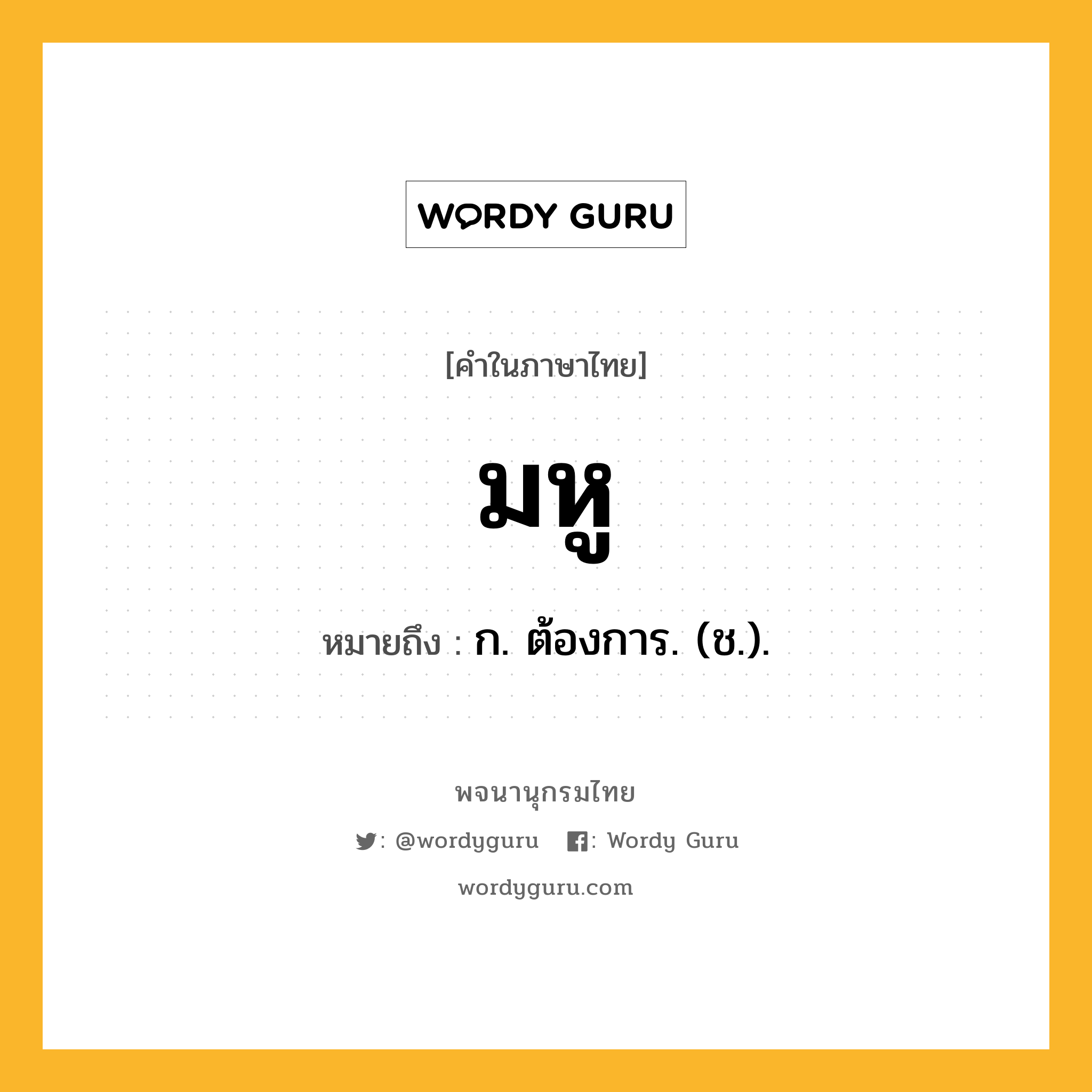 มหู ความหมาย หมายถึงอะไร?, คำในภาษาไทย มหู หมายถึง ก. ต้องการ. (ช.).