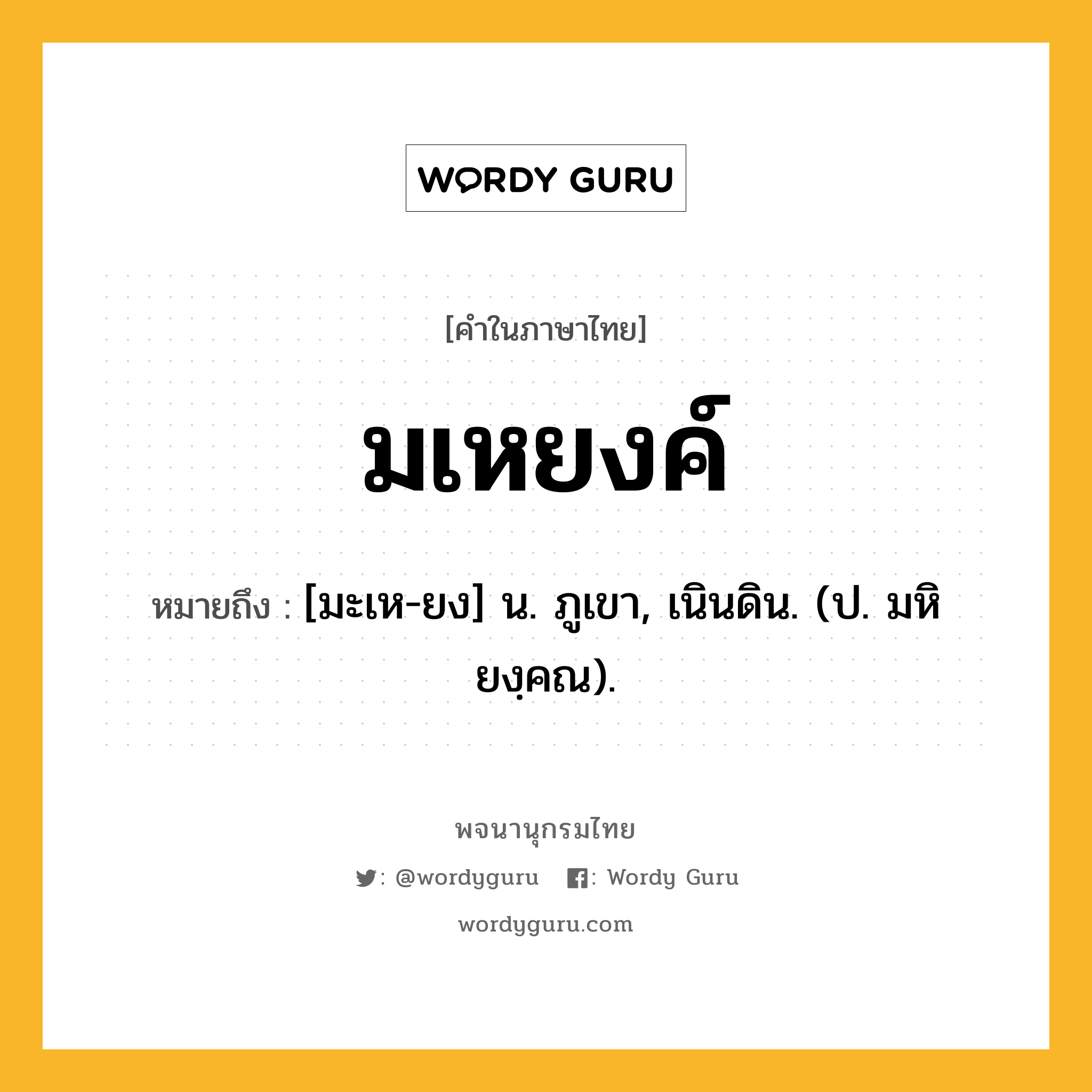 มเหยงค์ หมายถึงอะไร?, คำในภาษาไทย มเหยงค์ หมายถึง [มะเห-ยง] น. ภูเขา, เนินดิน. (ป. มหิยงฺคณ).