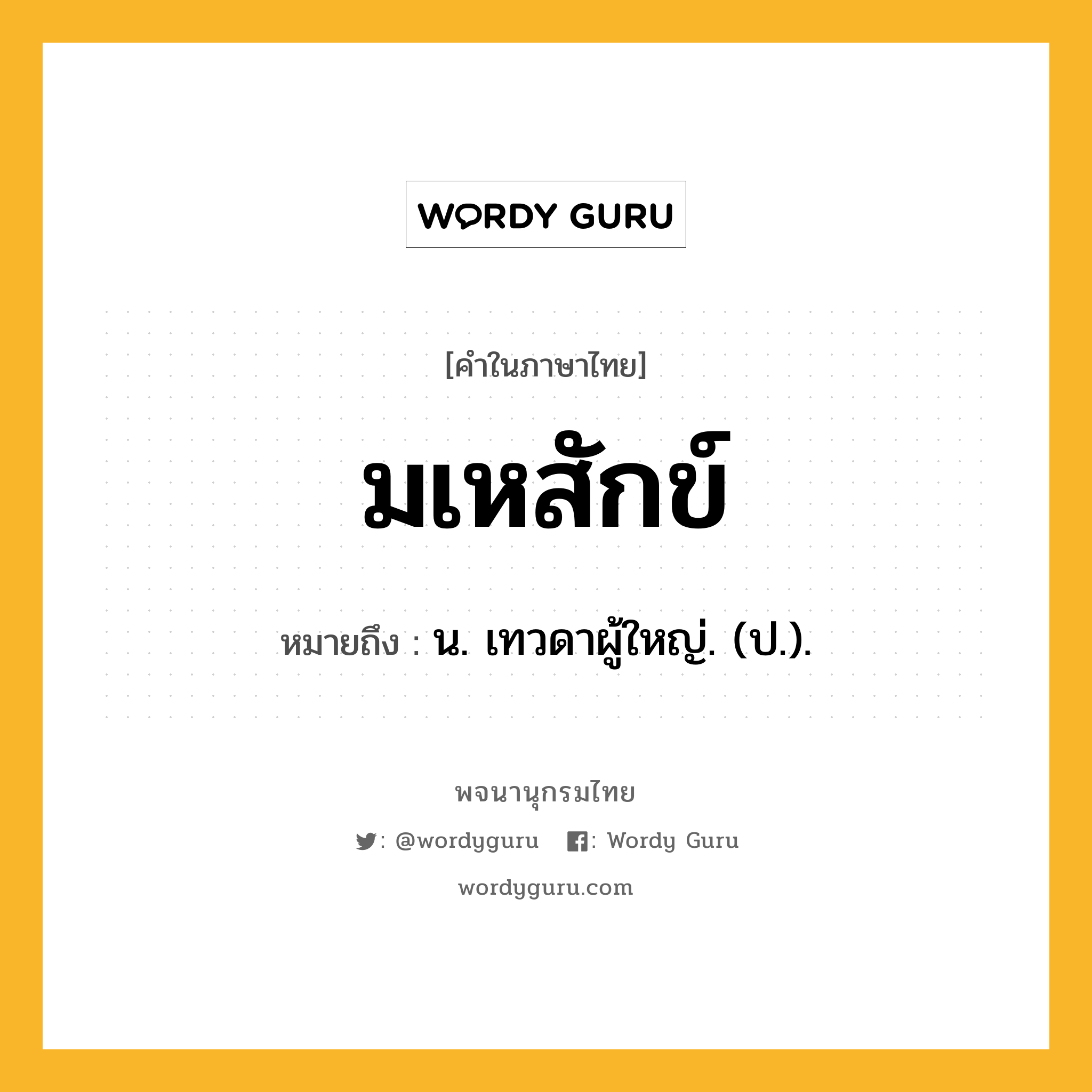 มเหสักข์ หมายถึงอะไร?, คำในภาษาไทย มเหสักข์ หมายถึง น. เทวดาผู้ใหญ่. (ป.).